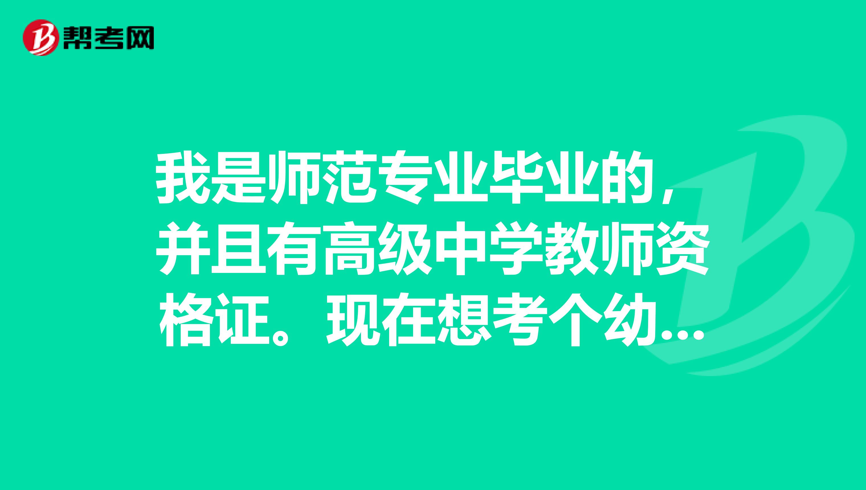 我是师范专业毕业的，并且有高级中学教师资格证。现在想考个幼儿教师资格证，请问要具备哪些条件？