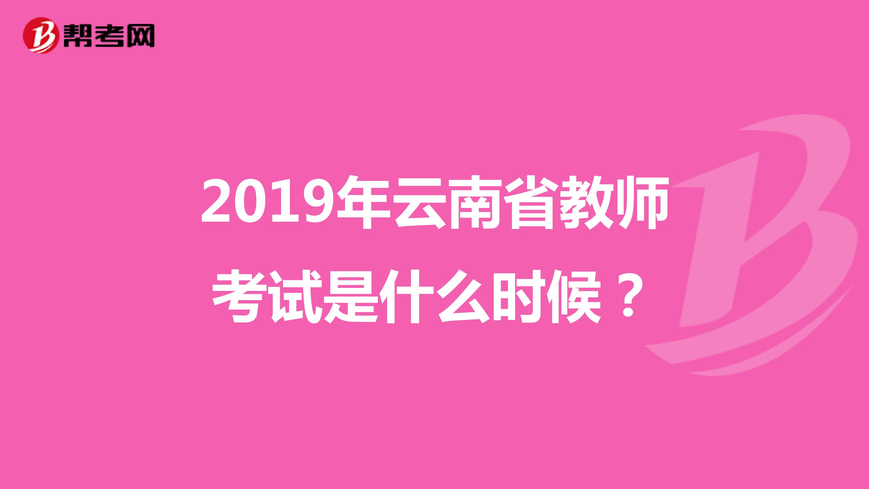 2019年云南省教师考试是什么时候?