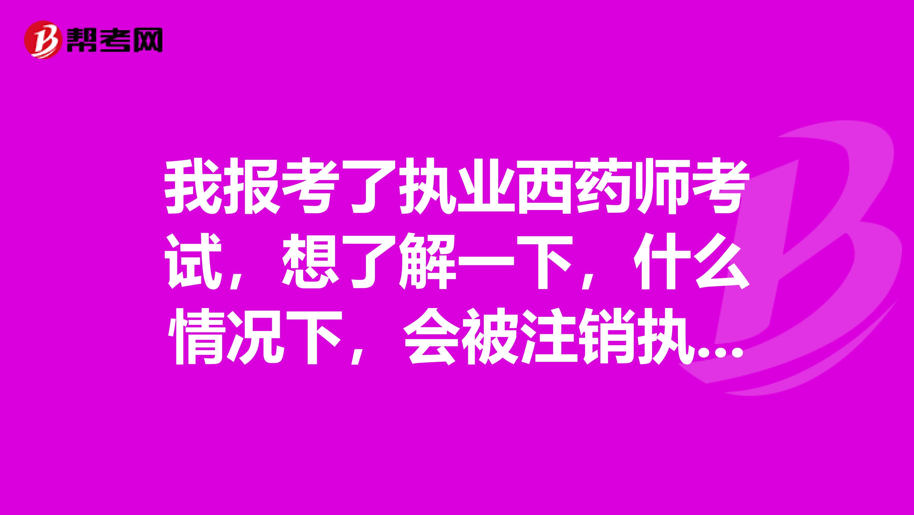 我报考了执业西药师考试，想了解一下，什么情况下，会被注销执业药师？