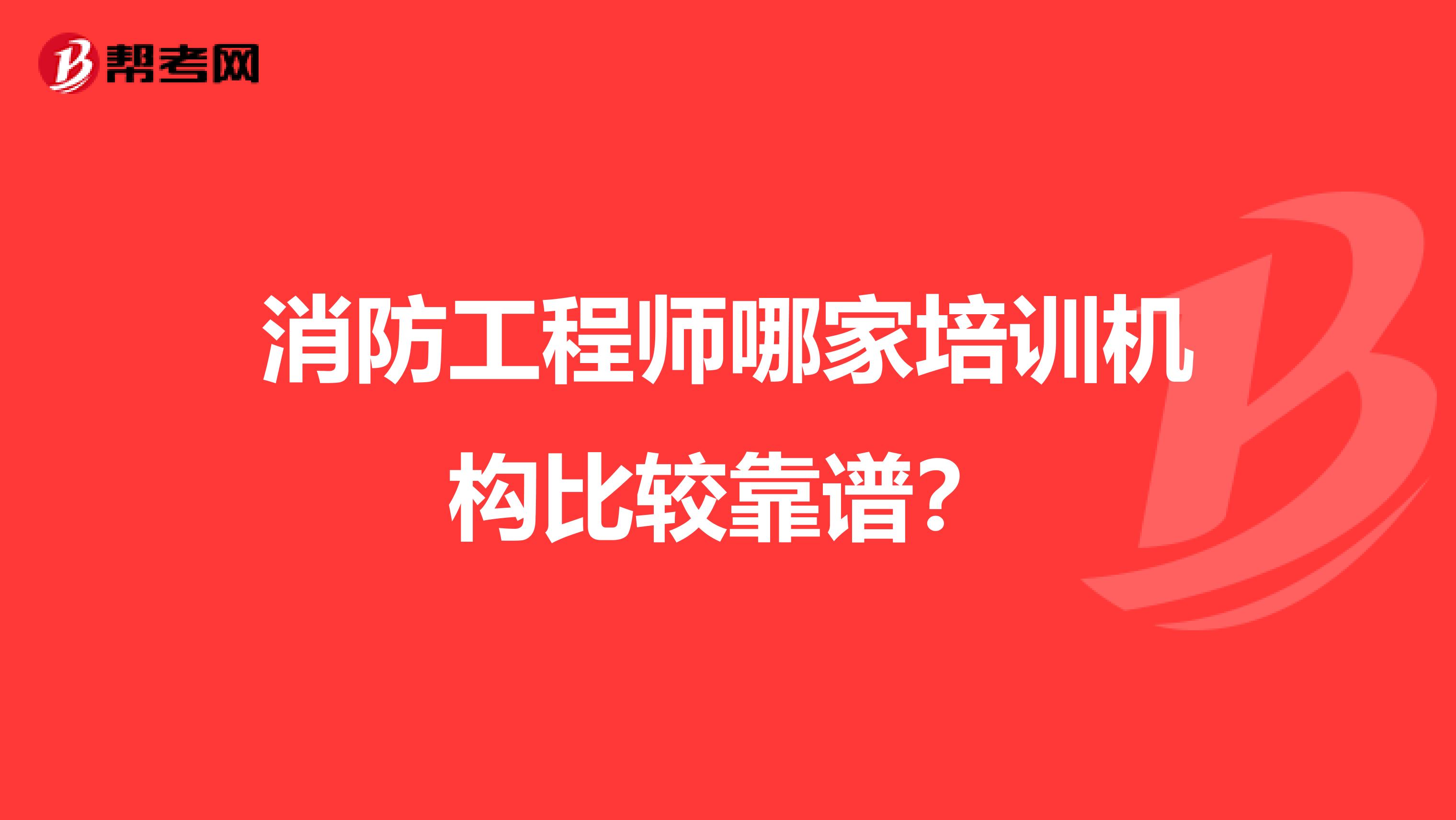 消防工程师哪家培训机构比较靠谱?