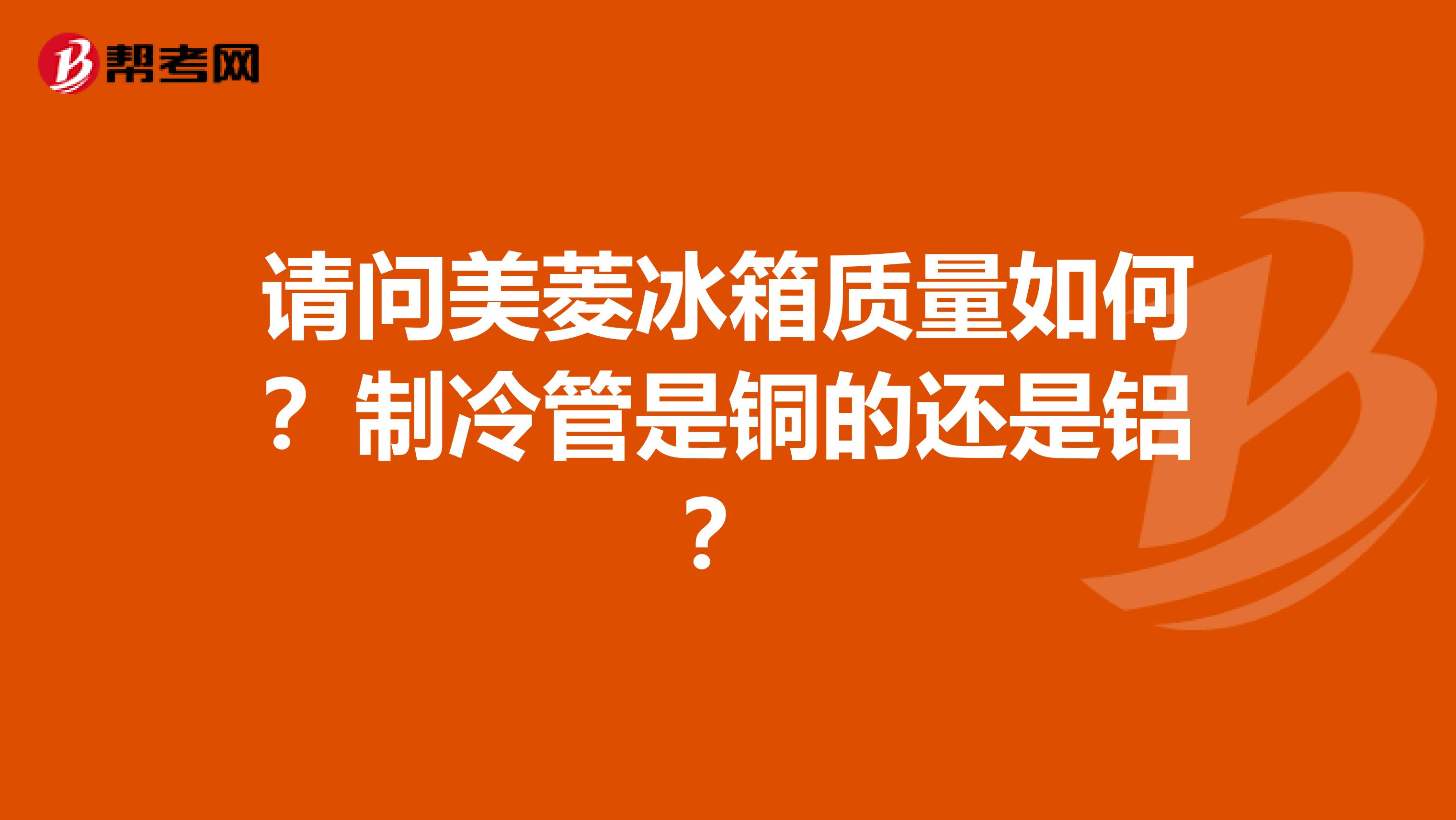 请问美菱冰箱质量如何?制冷管是铜的还是铝?