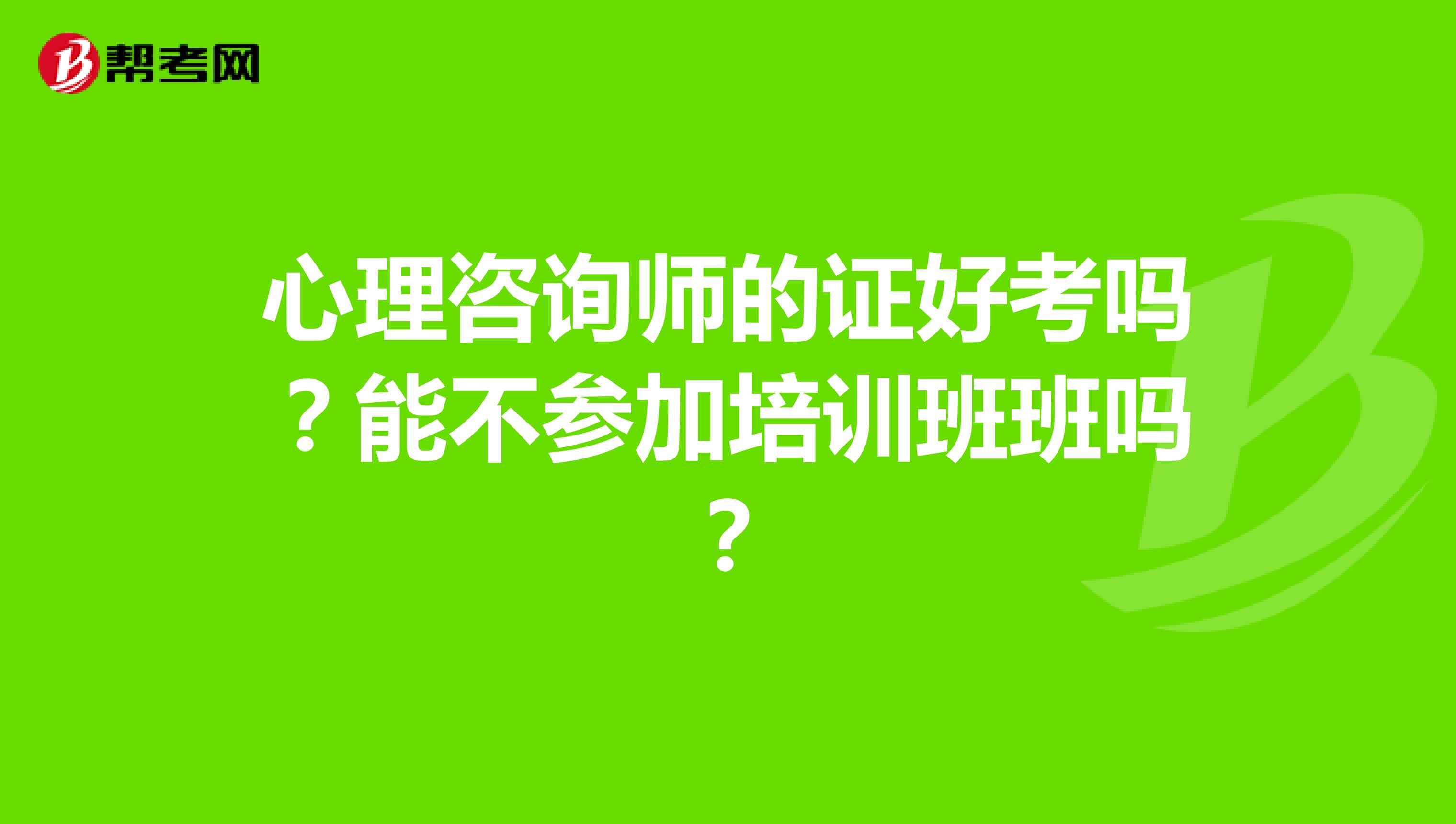 心理咨詢師的證好考嗎？能不參加培訓班班嗎？