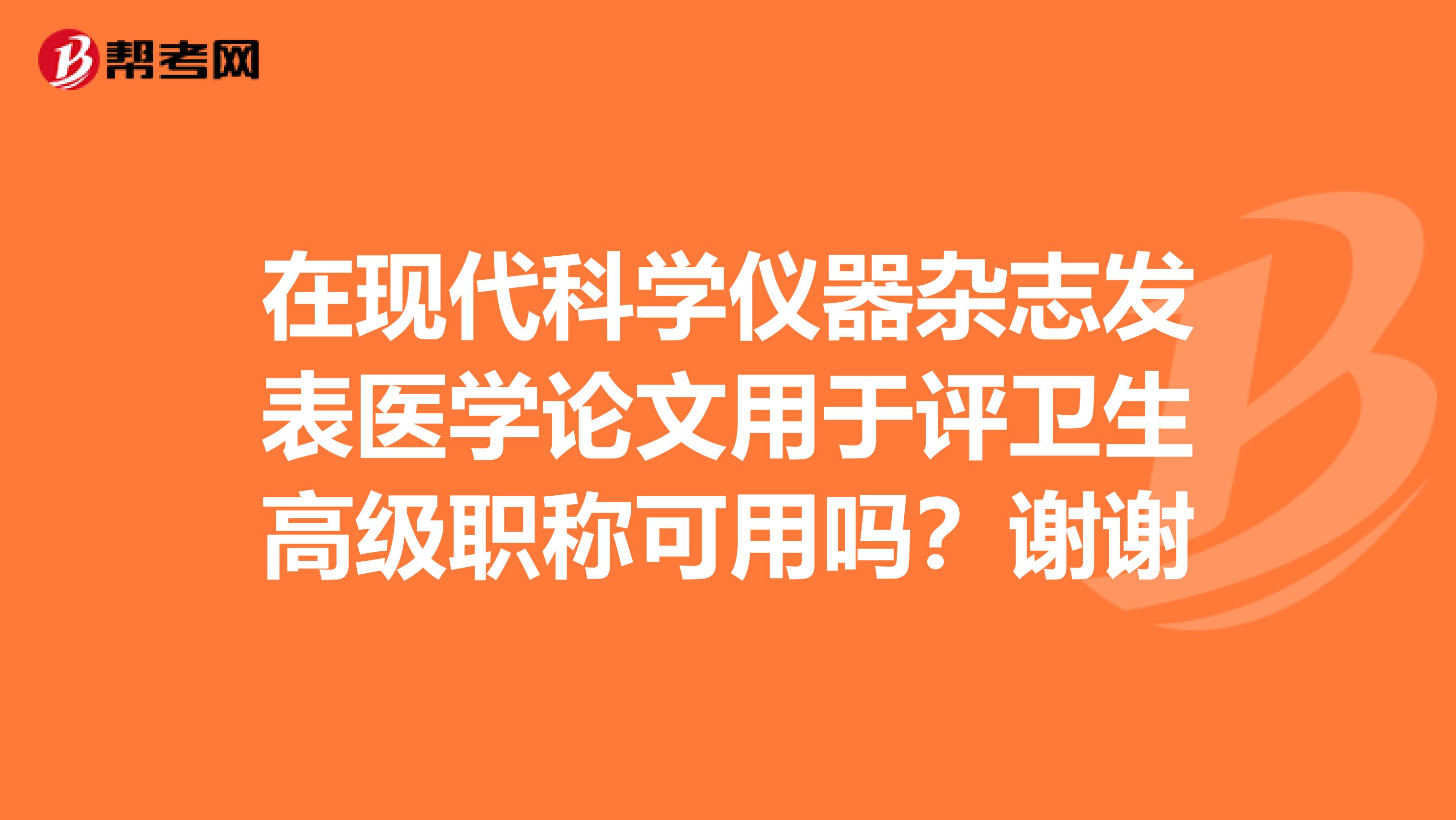 在现代科学仪器杂志发表医学论文用于评卫生高级职称可用吗?谢谢