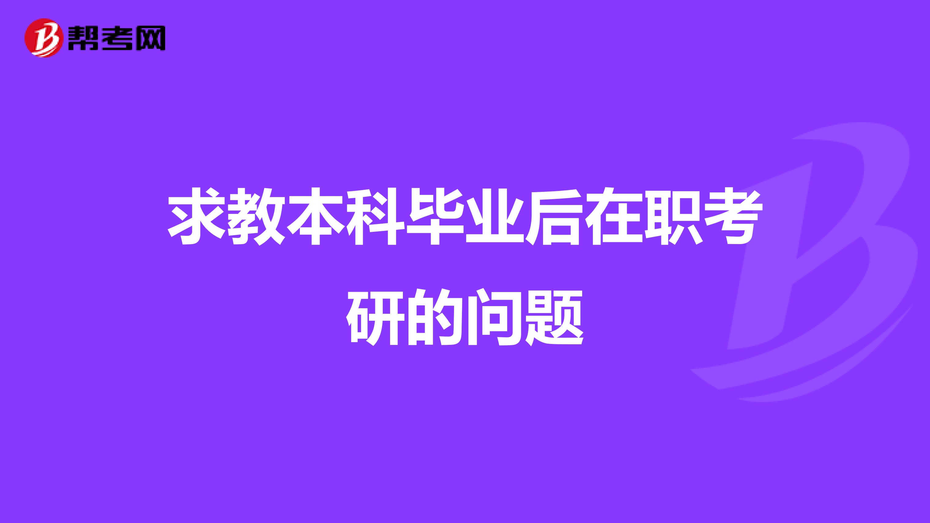 求教本科毕业后在职考研的问题