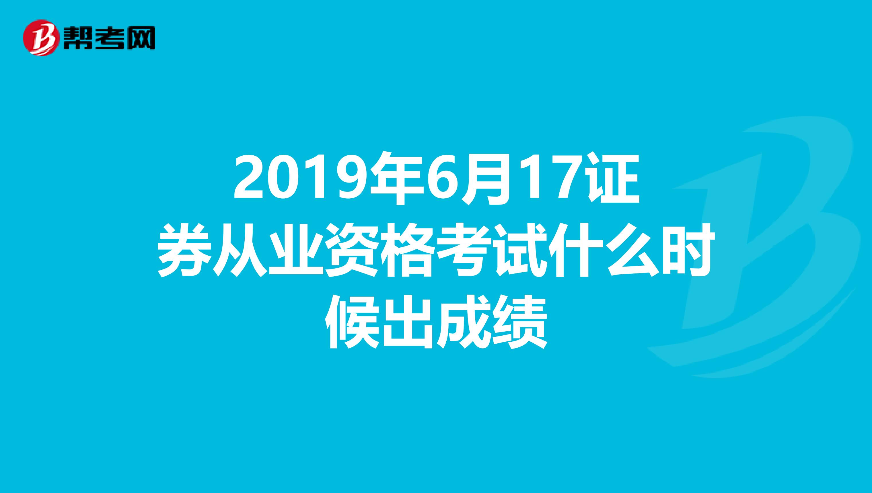 2019年6月17证券从业资格考试什么时候出成绩