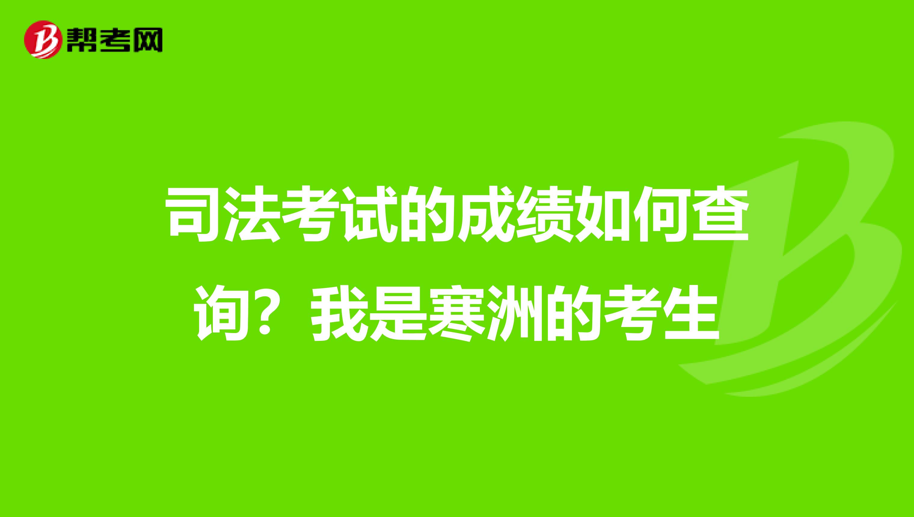 司法考试的成绩如何查询？我是寒洲的考生