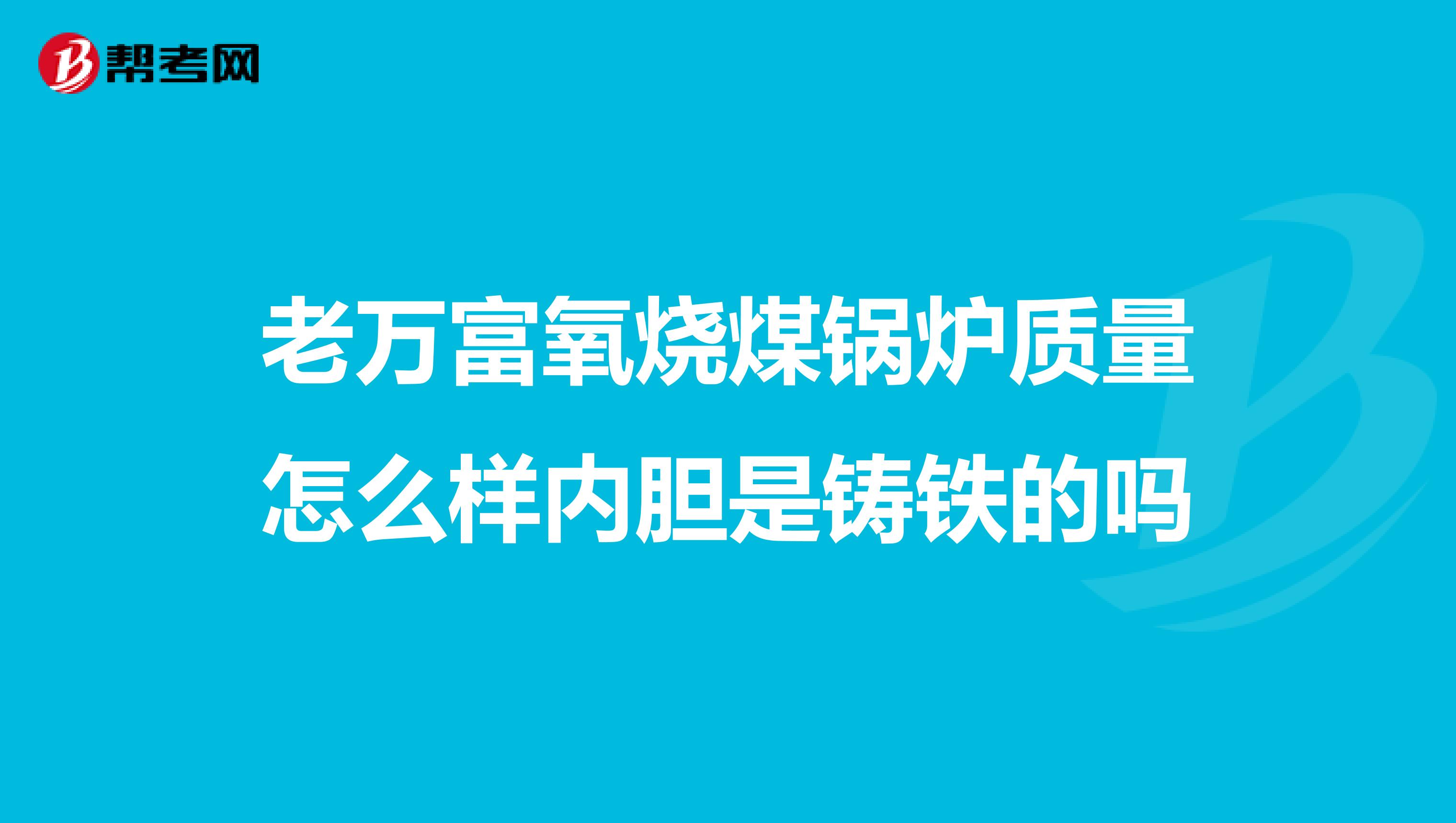老万富氧烧煤锅炉质量怎么样内胆是铸铁的吗