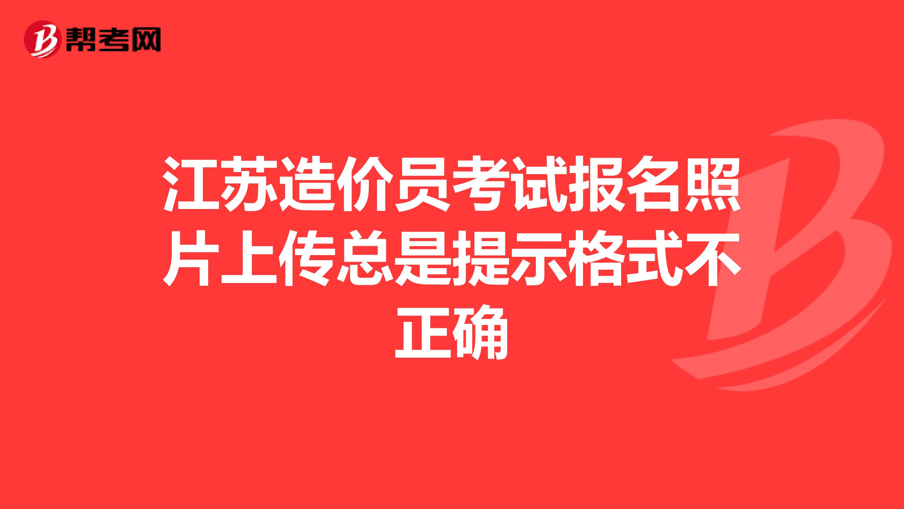 江苏造价员考试报名照片上传总是提示格式不正确