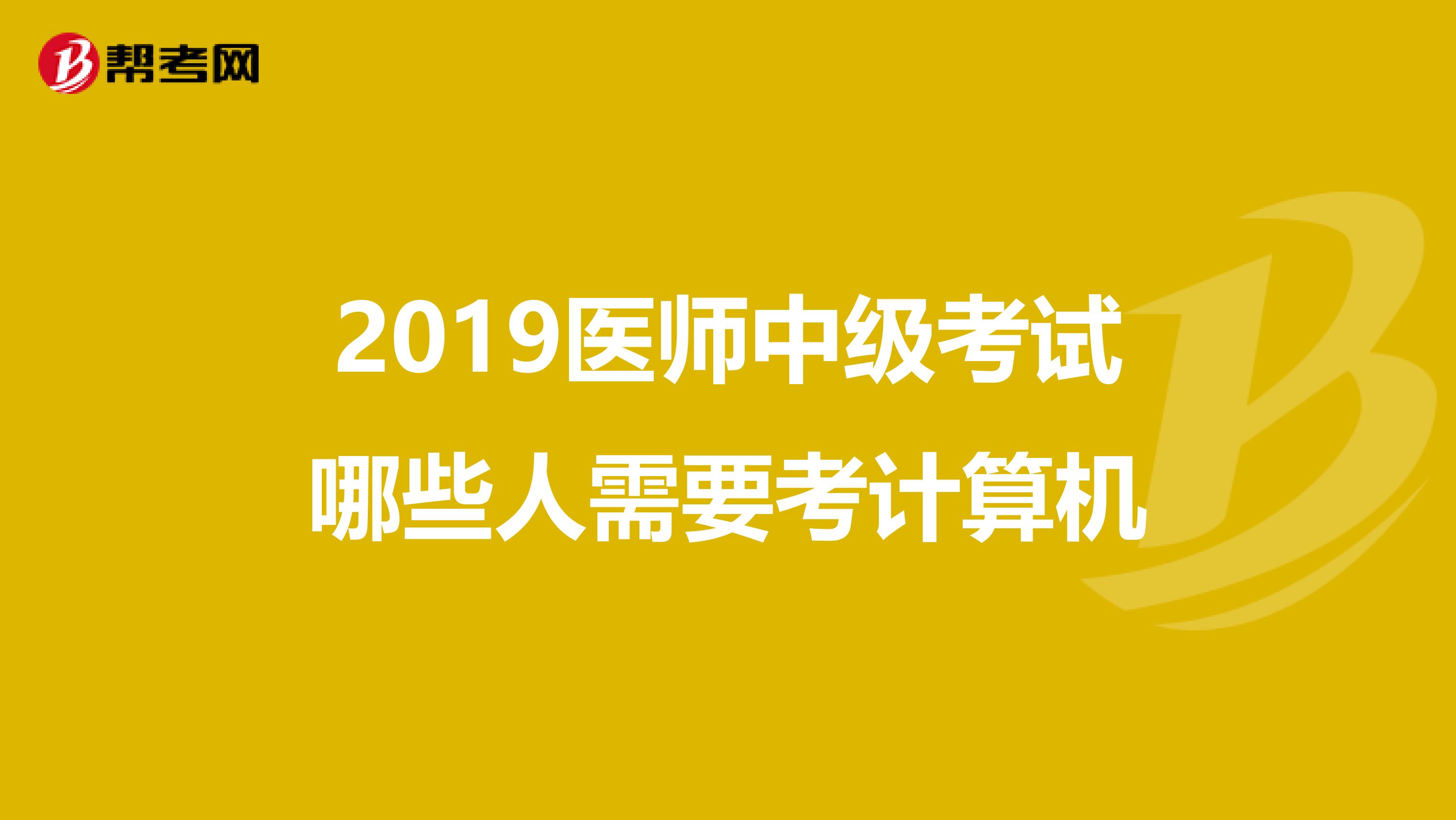 2019医师中级考试哪些人需要考计算机