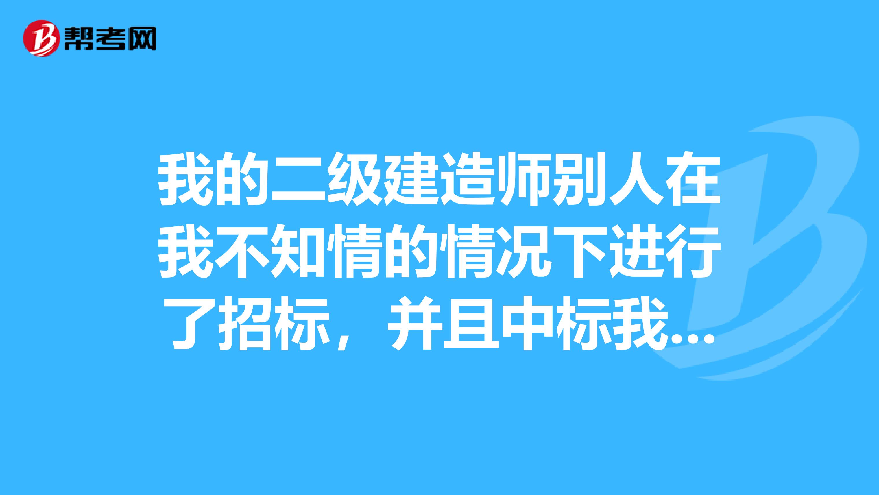 我的二级建造师别人在我不知情的情况下进行了招标，并且中标我可以怎么做？