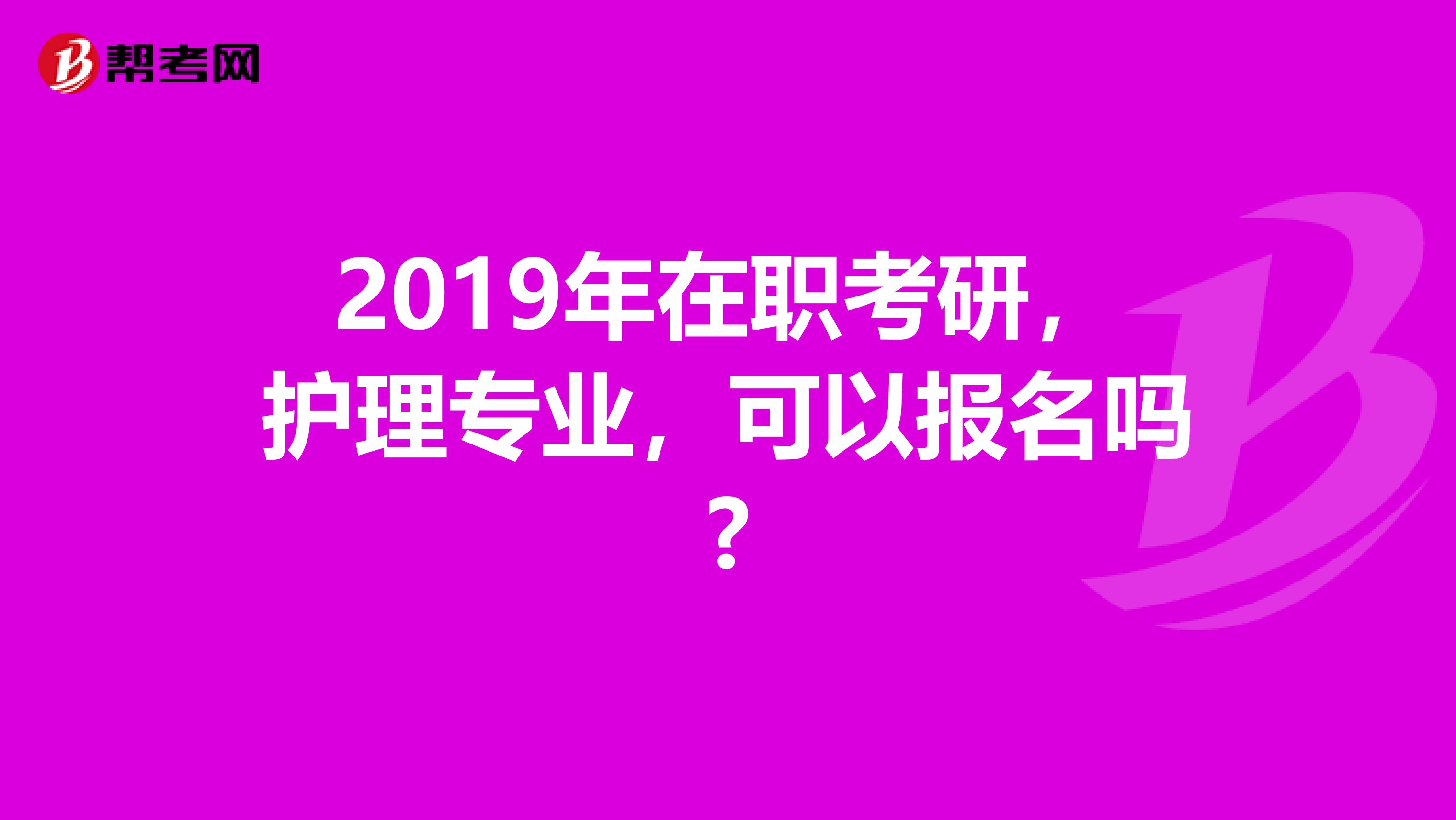 2019年在职考研,护理专业,可以报名吗?