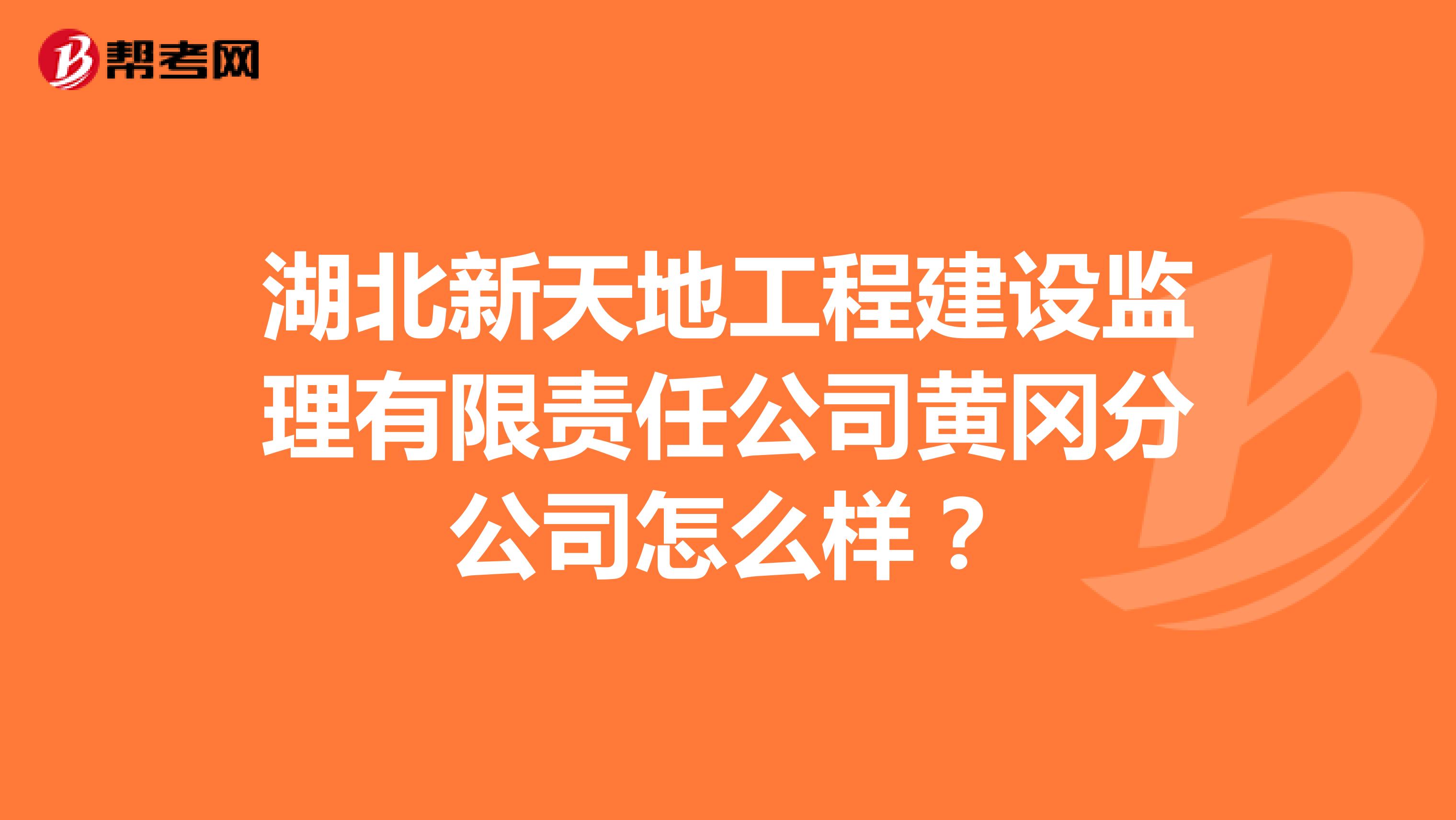 湖北新天地工程建设监理有限责任公司黄冈分公司怎么样?