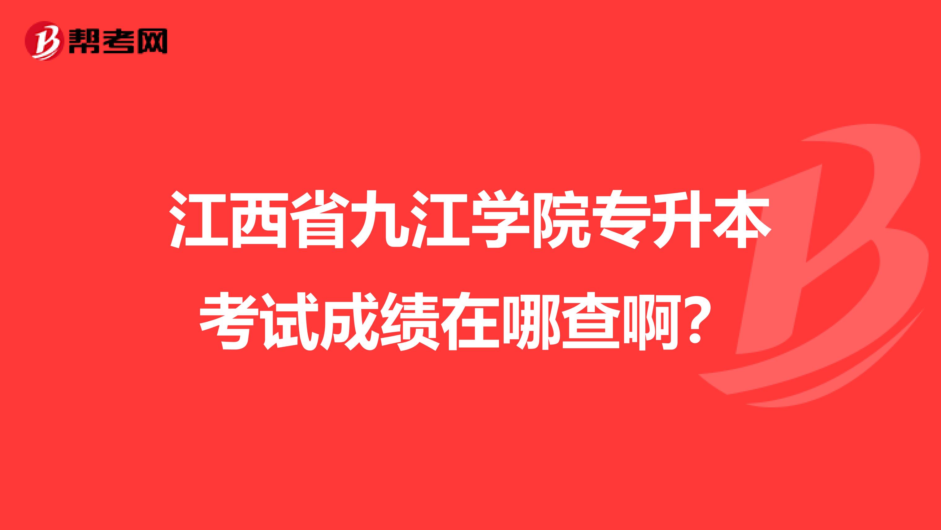 江西省九江学院专升本考试成绩在哪查啊？