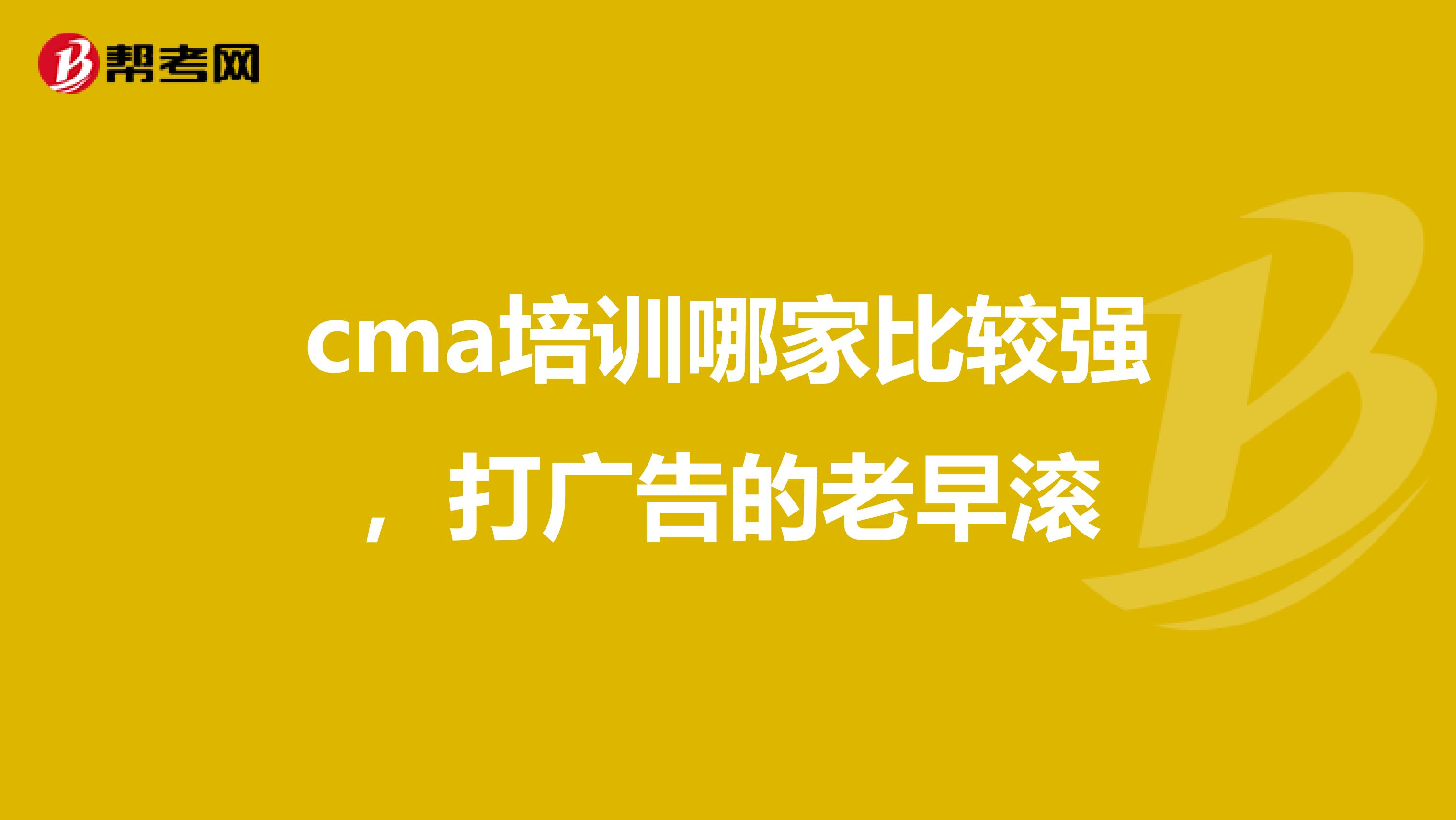 cma培训哪家比较强，打广告的老早滚