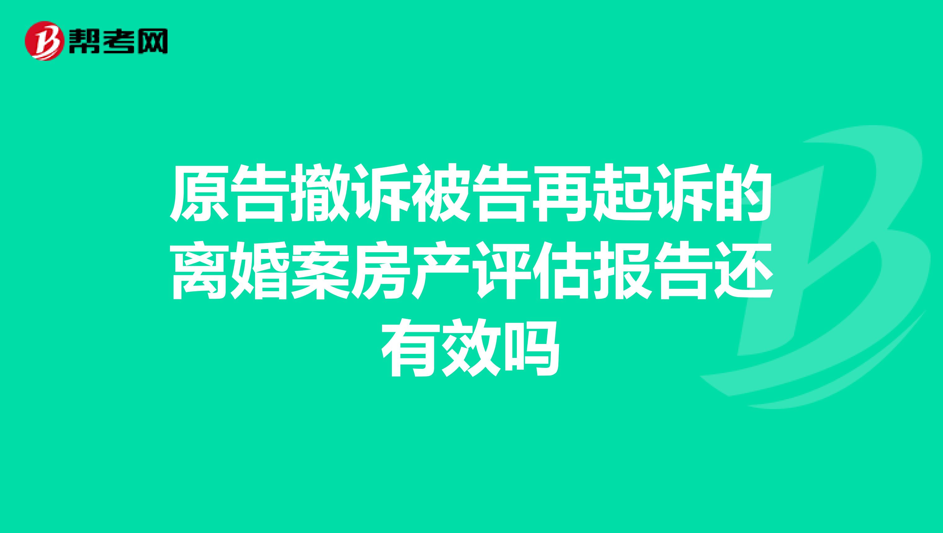 原告撤诉被告再起诉的离婚案房产评估报告还有效吗