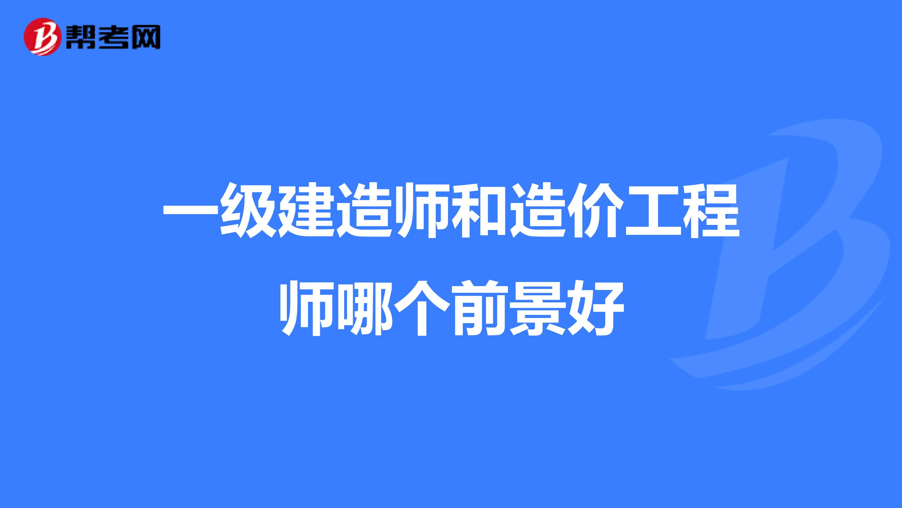 一级建造师和造价工程师哪个前景好