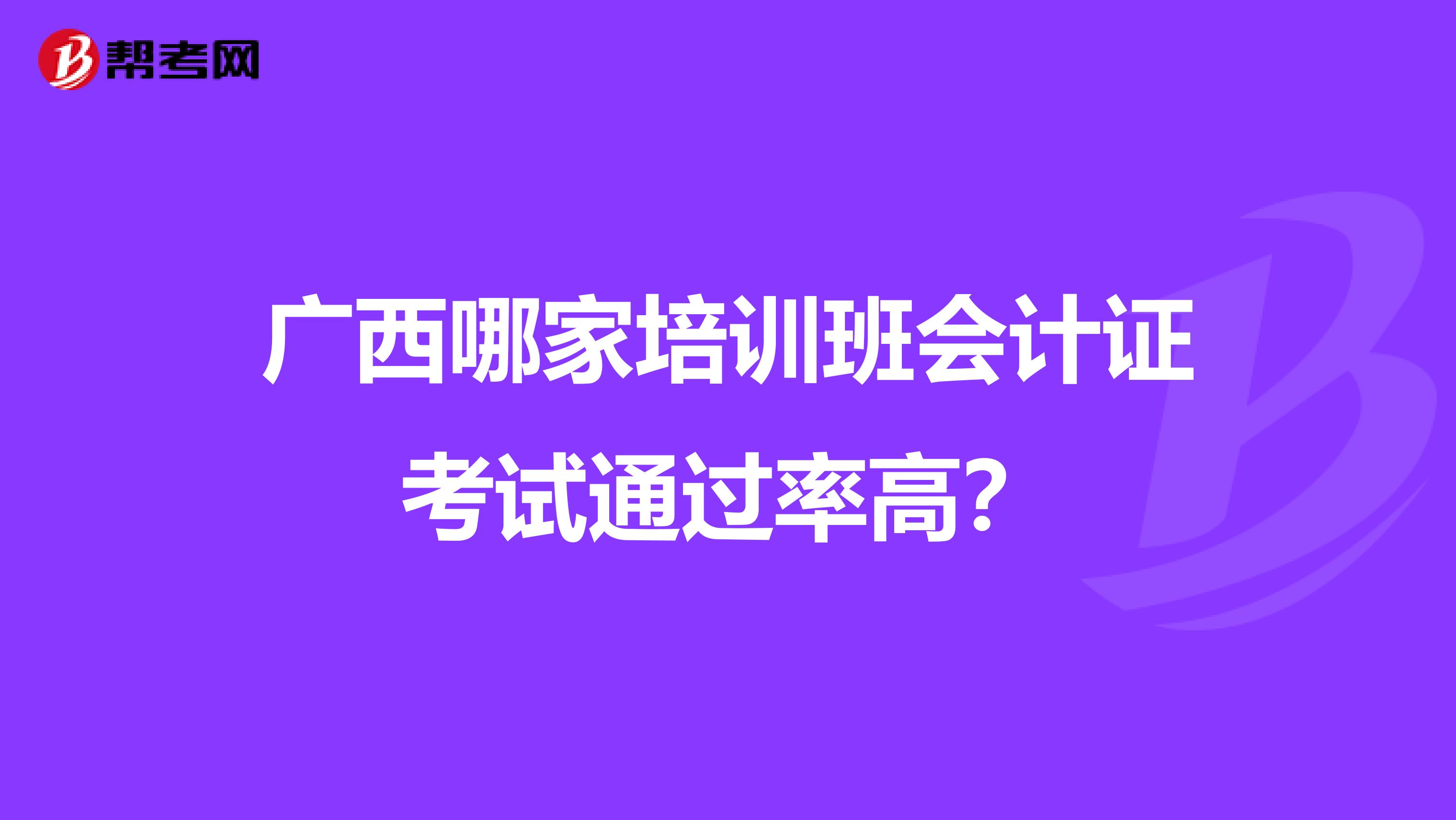 广西哪家培训班会计证考试通过率高？