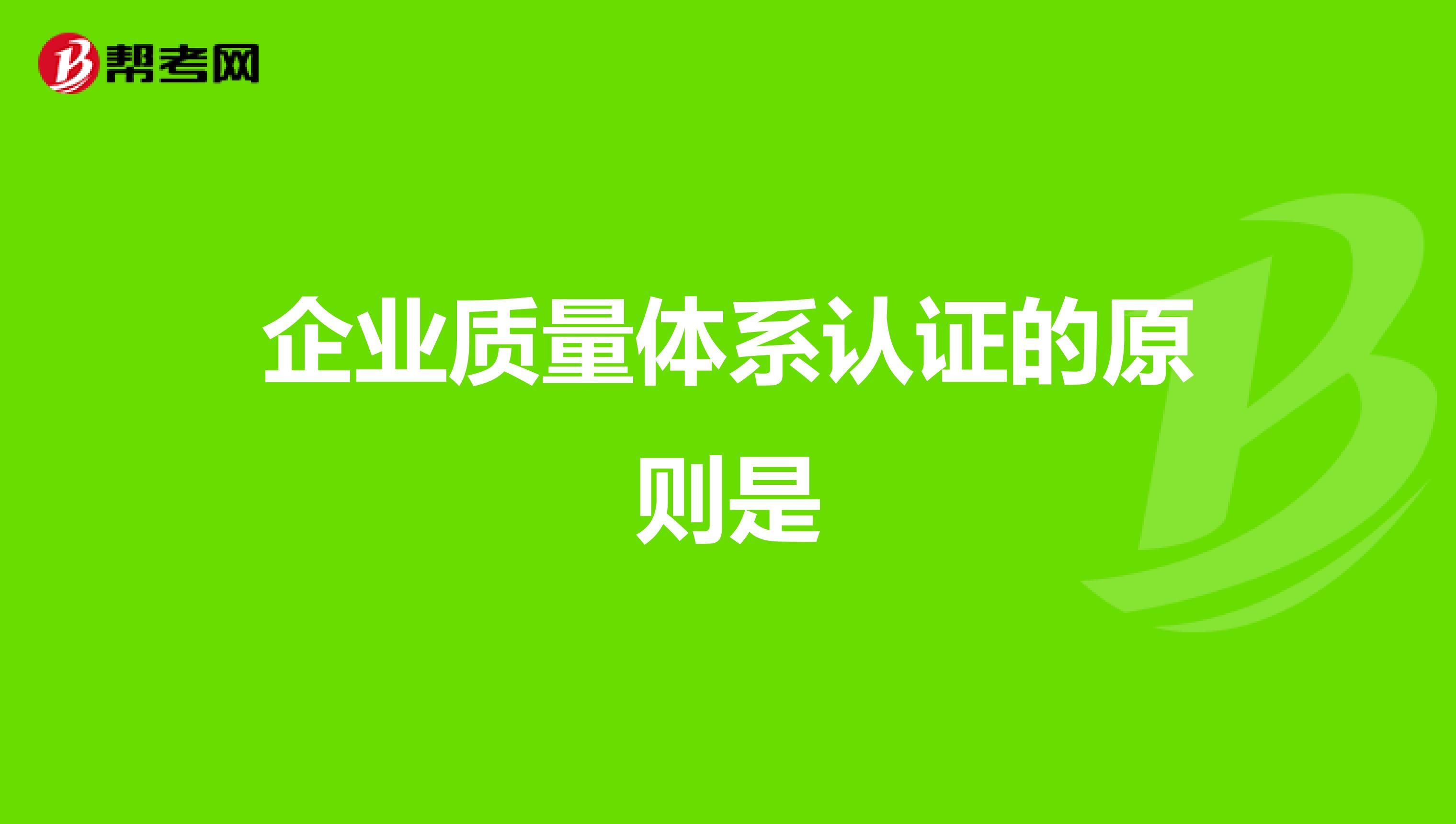 企业质量体系认证的原则是