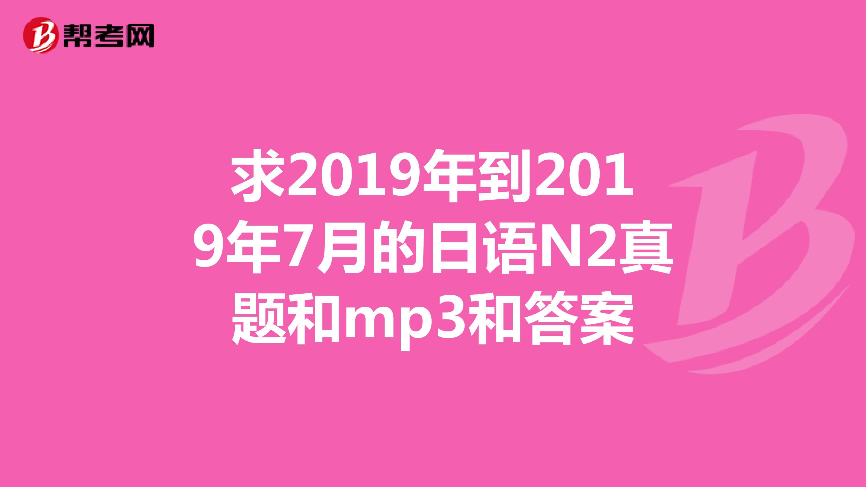 求2019年到2019年7月的日语N2真题和mp3和答案