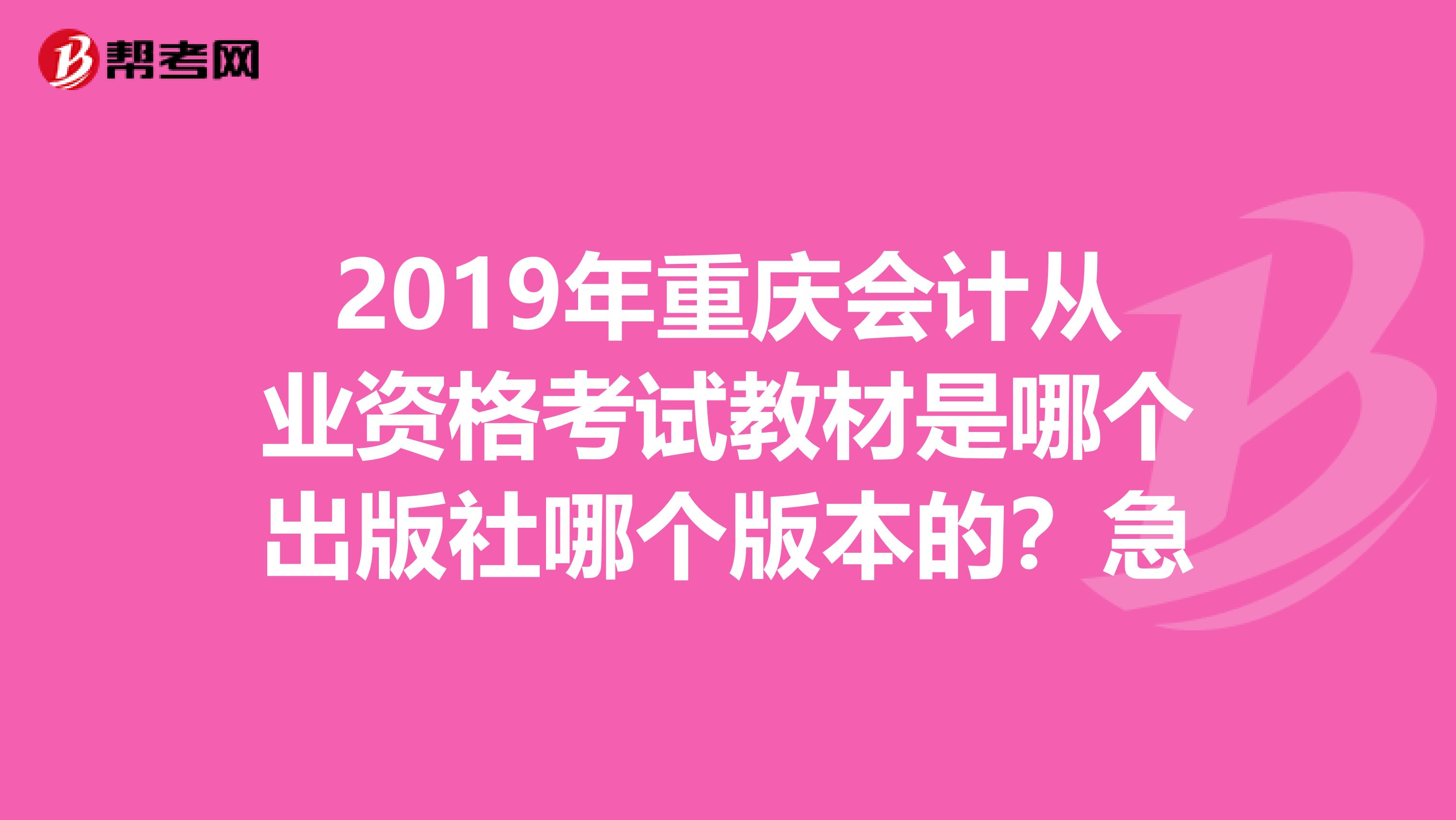 2019年重慶會計從業資格考試教材是哪個出版社哪個版本的？急