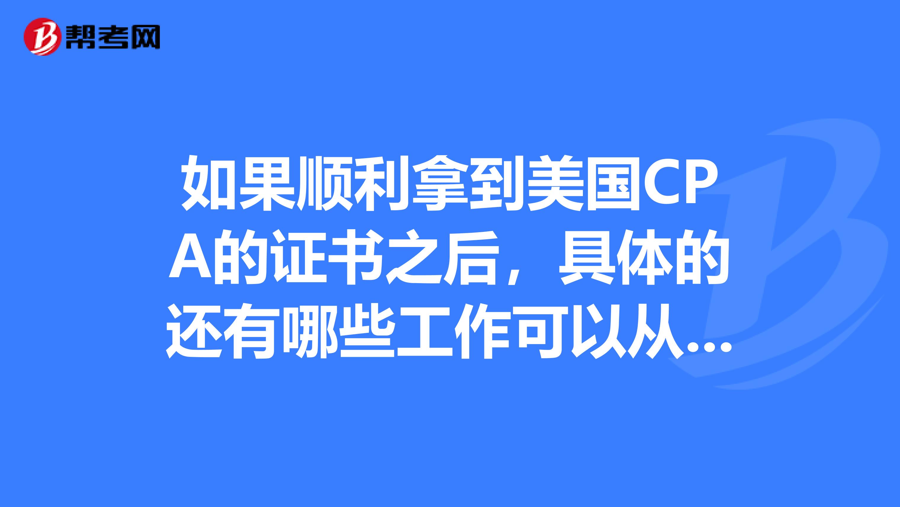 如果顺利拿到美国CPA的证书之后,具体的还有哪些工作可以从事的呢?