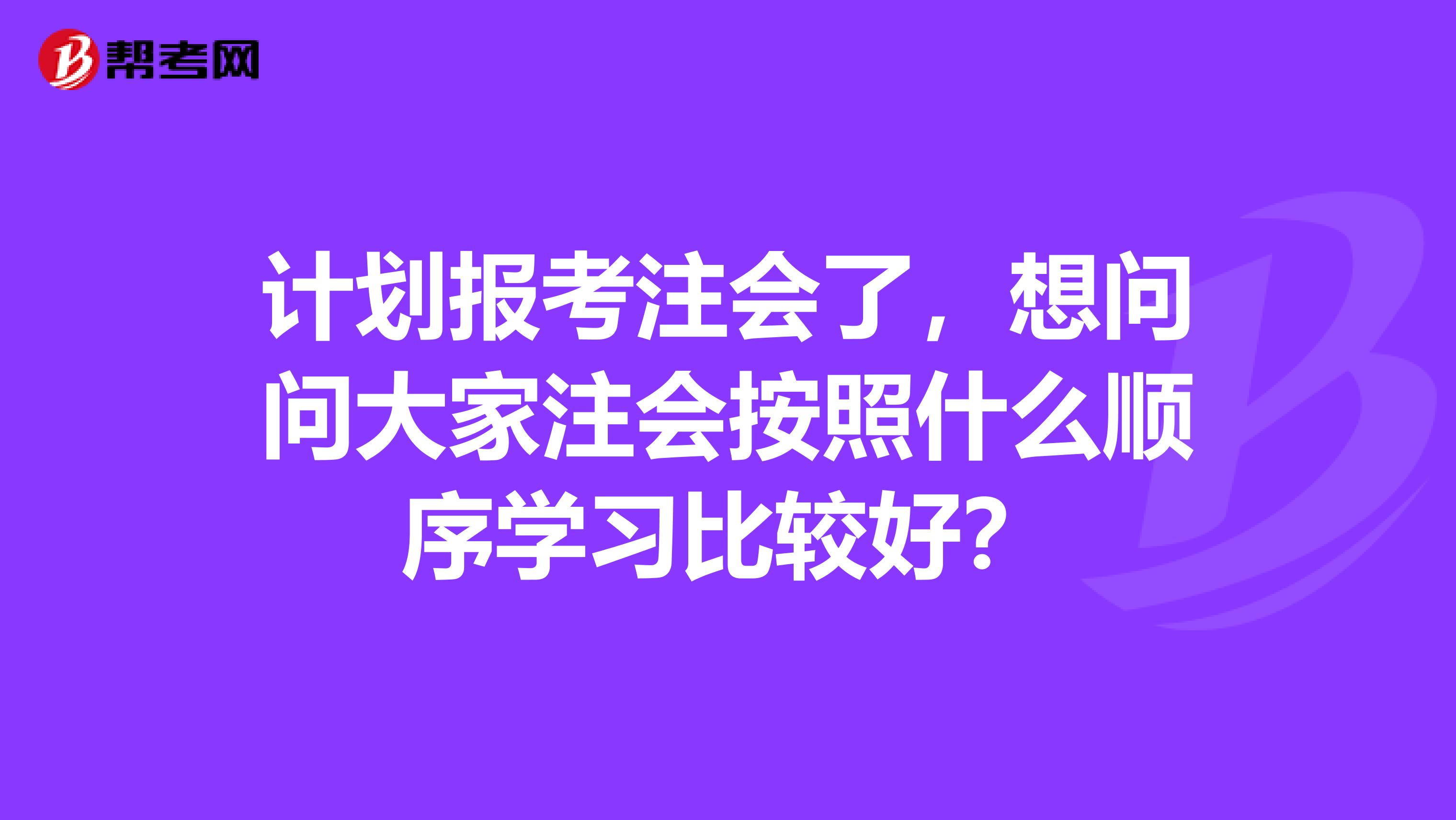 计划报考注会了,想问问大家注会按照什么顺序学习比较好?