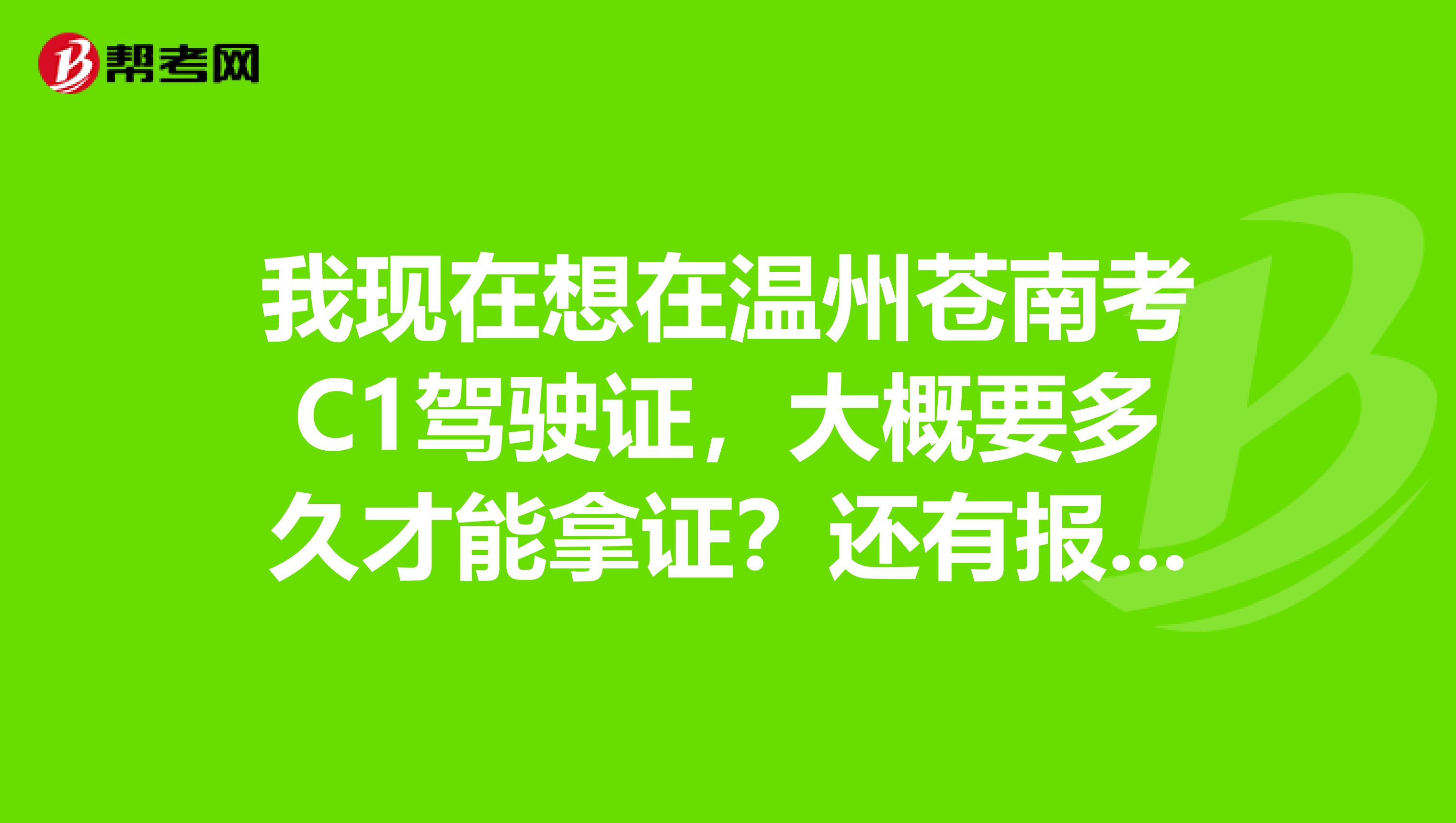 我现在想在温州苍南考C1驾驶证,大概要多久才能拿证?还有报名费要多少