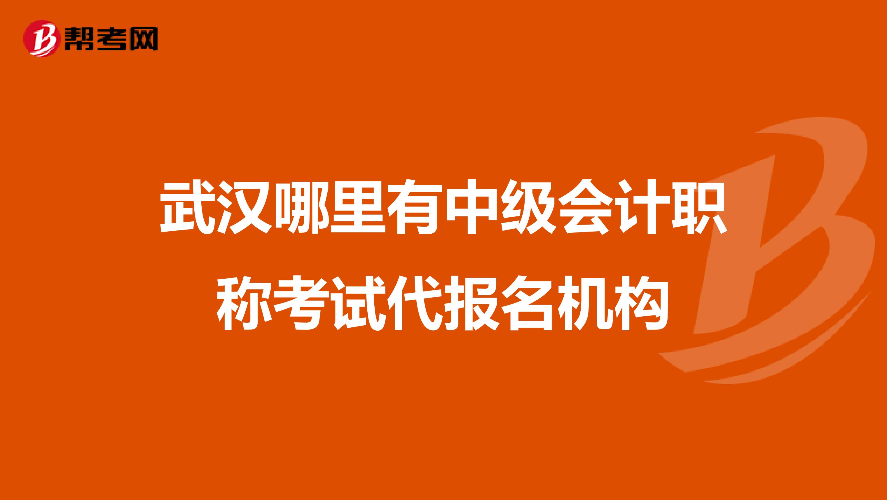 武汉哪里有中级会计职称考试代报名机构