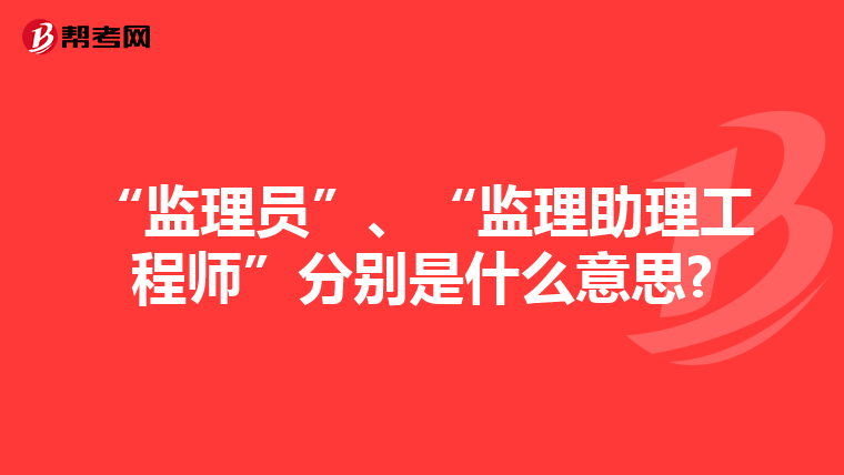 “监理员”、“监理助理工程师”分别是什么意思?