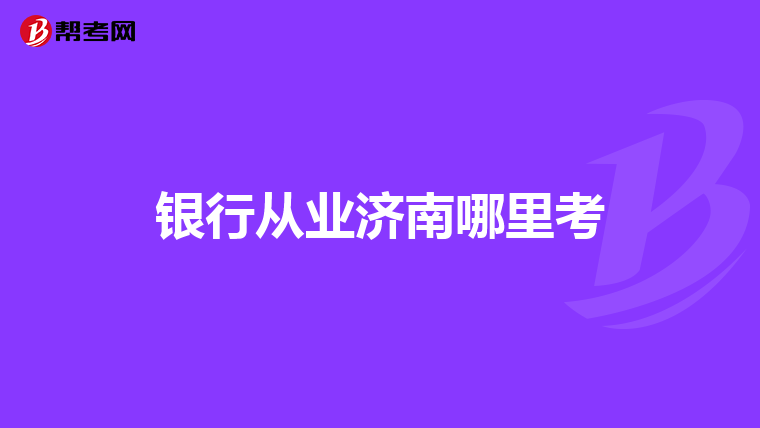 银行从业济南哪里考