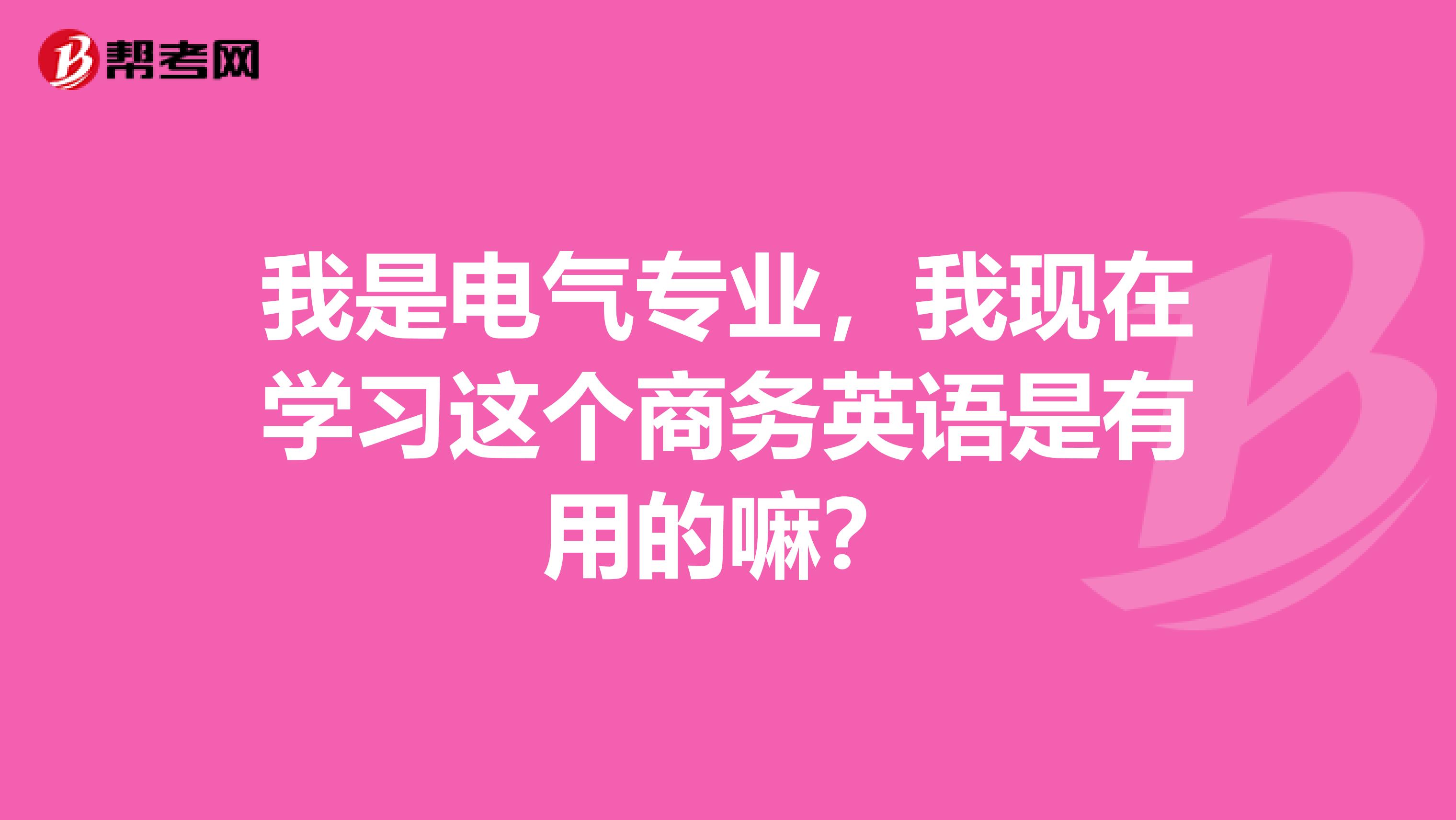 我是电气专业,我现在学习这个商务英语是有用的嘛?