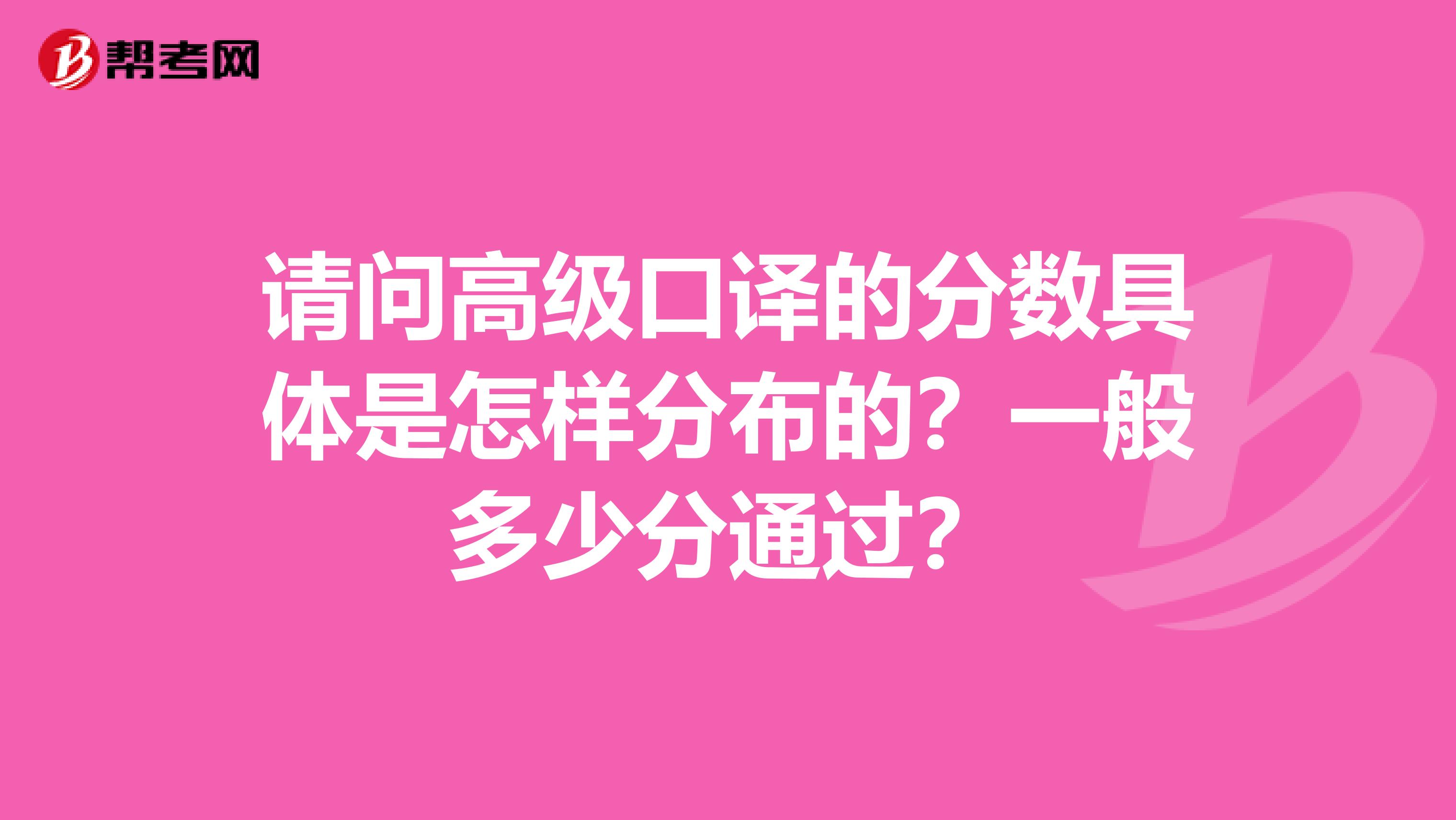 请问高级口译的分数具体是怎样分布的？一般多少分通过？