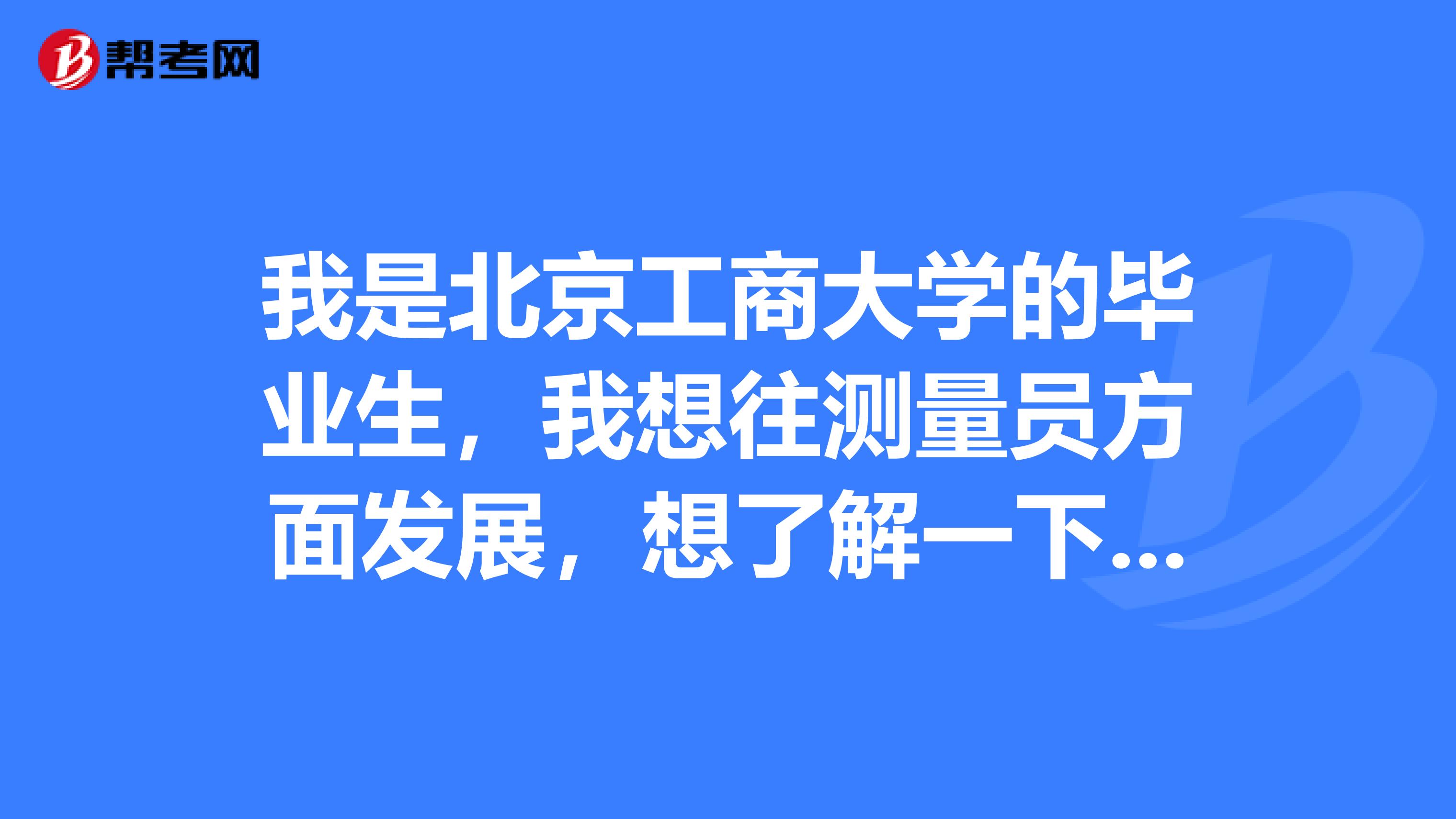 我是北京工商大学的毕业生，我想往测量员方面发展，想了解一下测量员的工作职责是什么