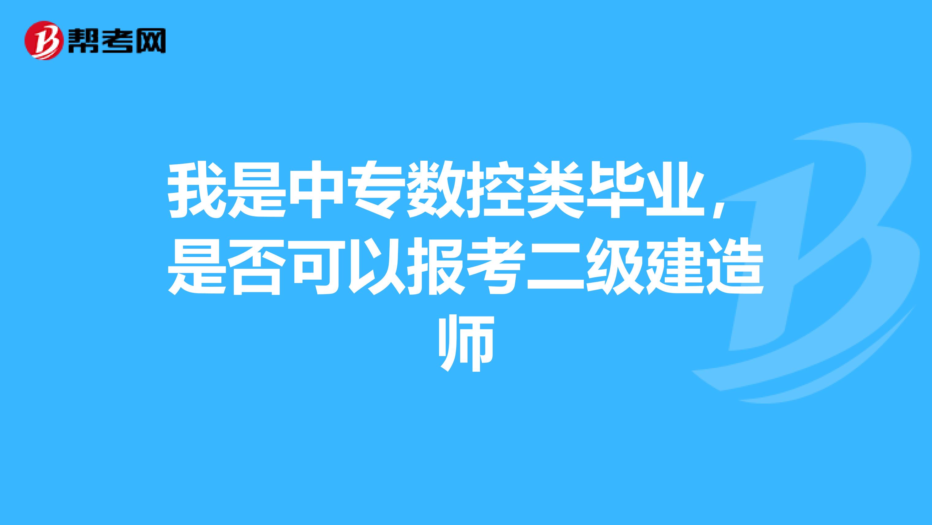 我是中专数控类毕业，是否可以报考二级建造师