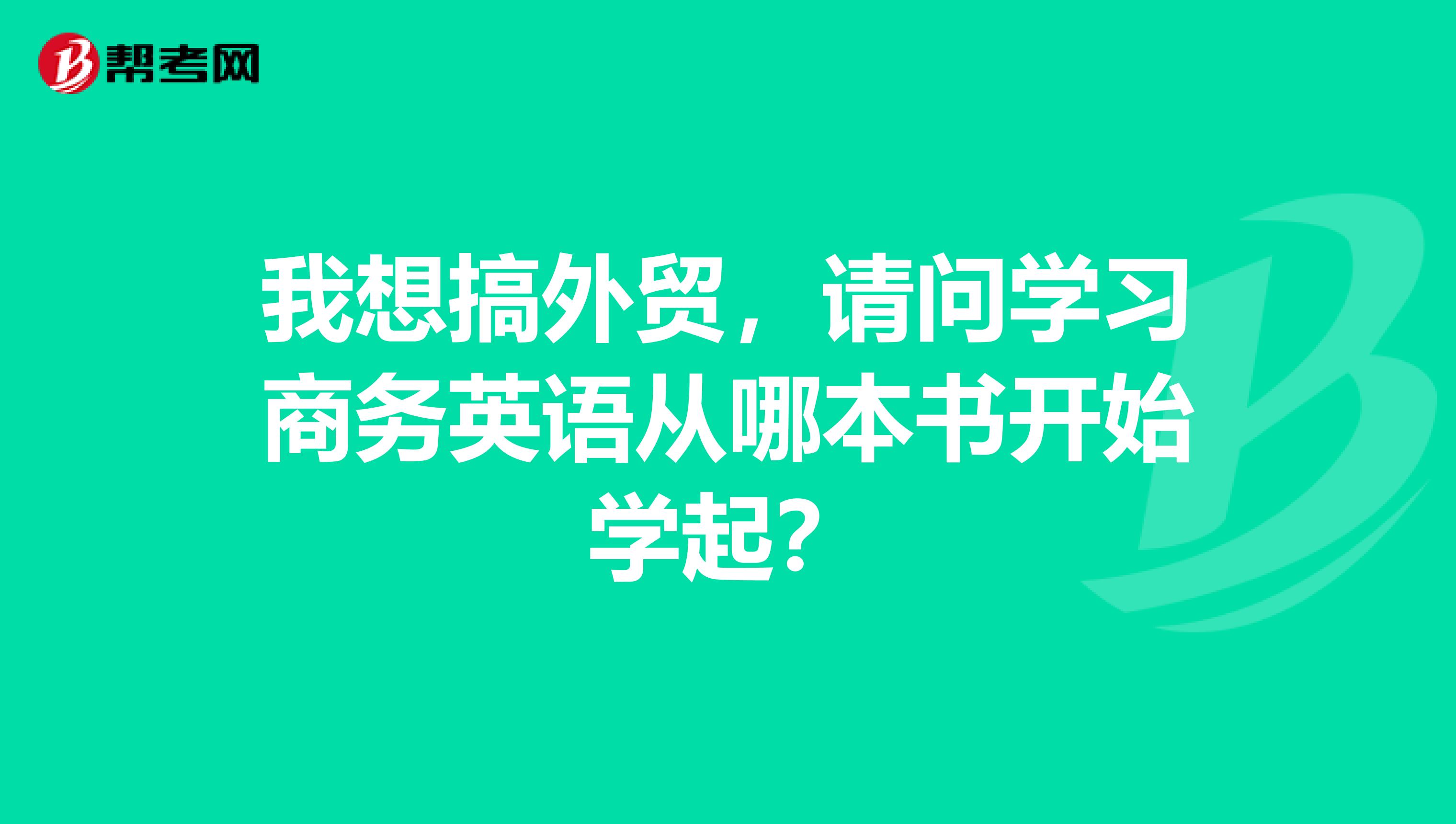 我想搞外贸,请问学习商务英语从哪本书开始学起?