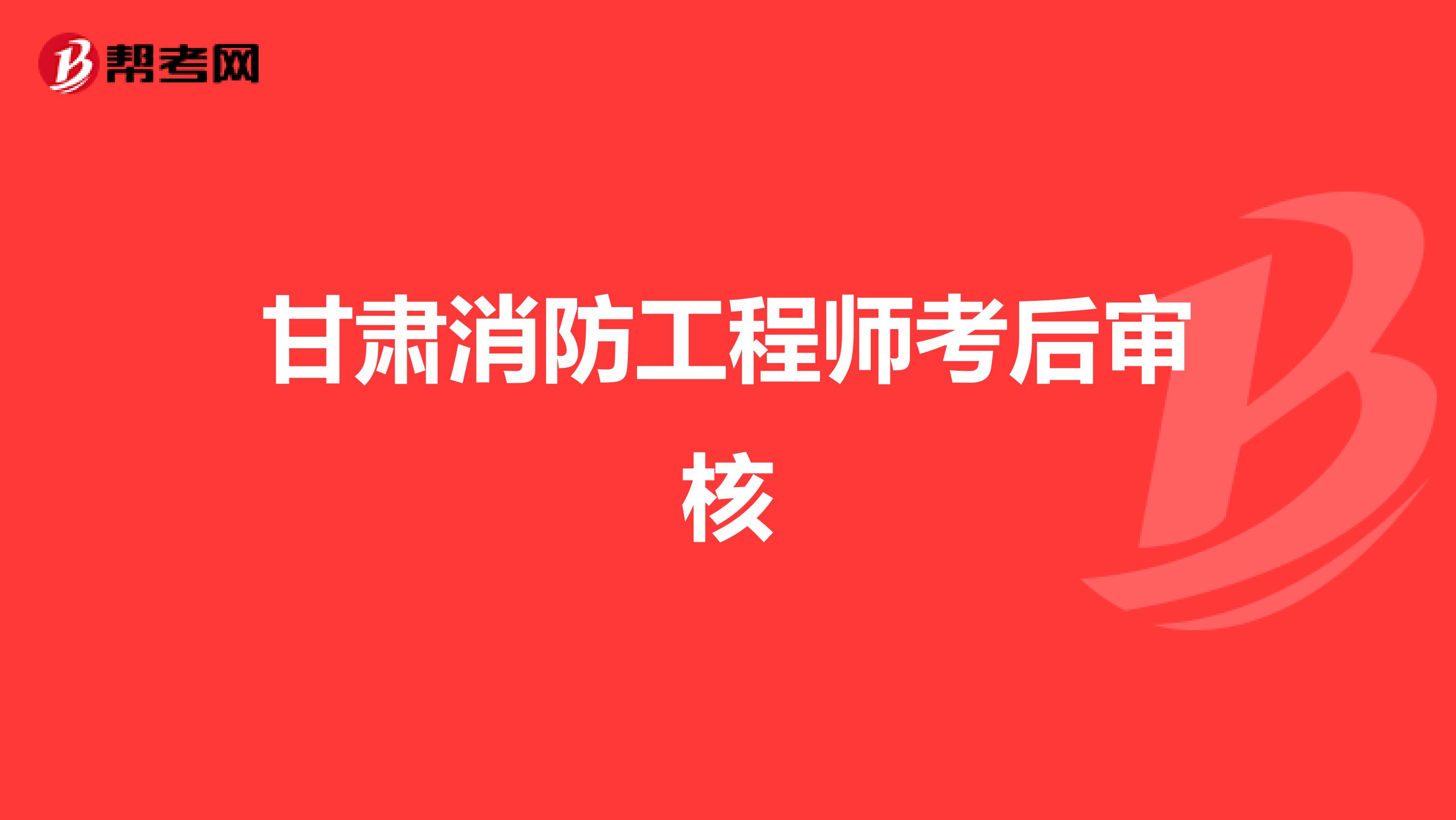 甘肃消防工程师考后审核