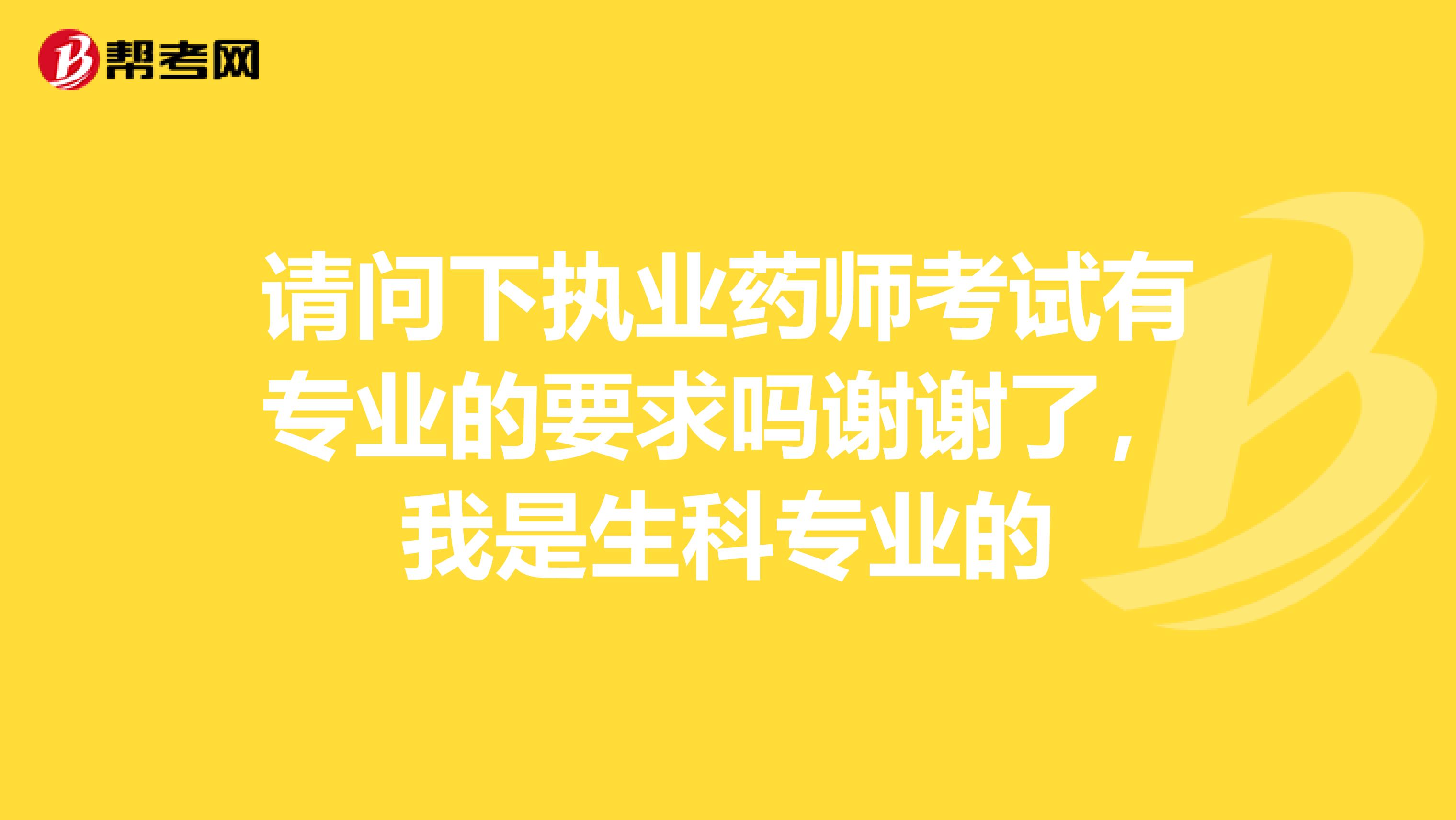 请问下执业药师考试有专业的要求吗谢谢了,我是生科专业的