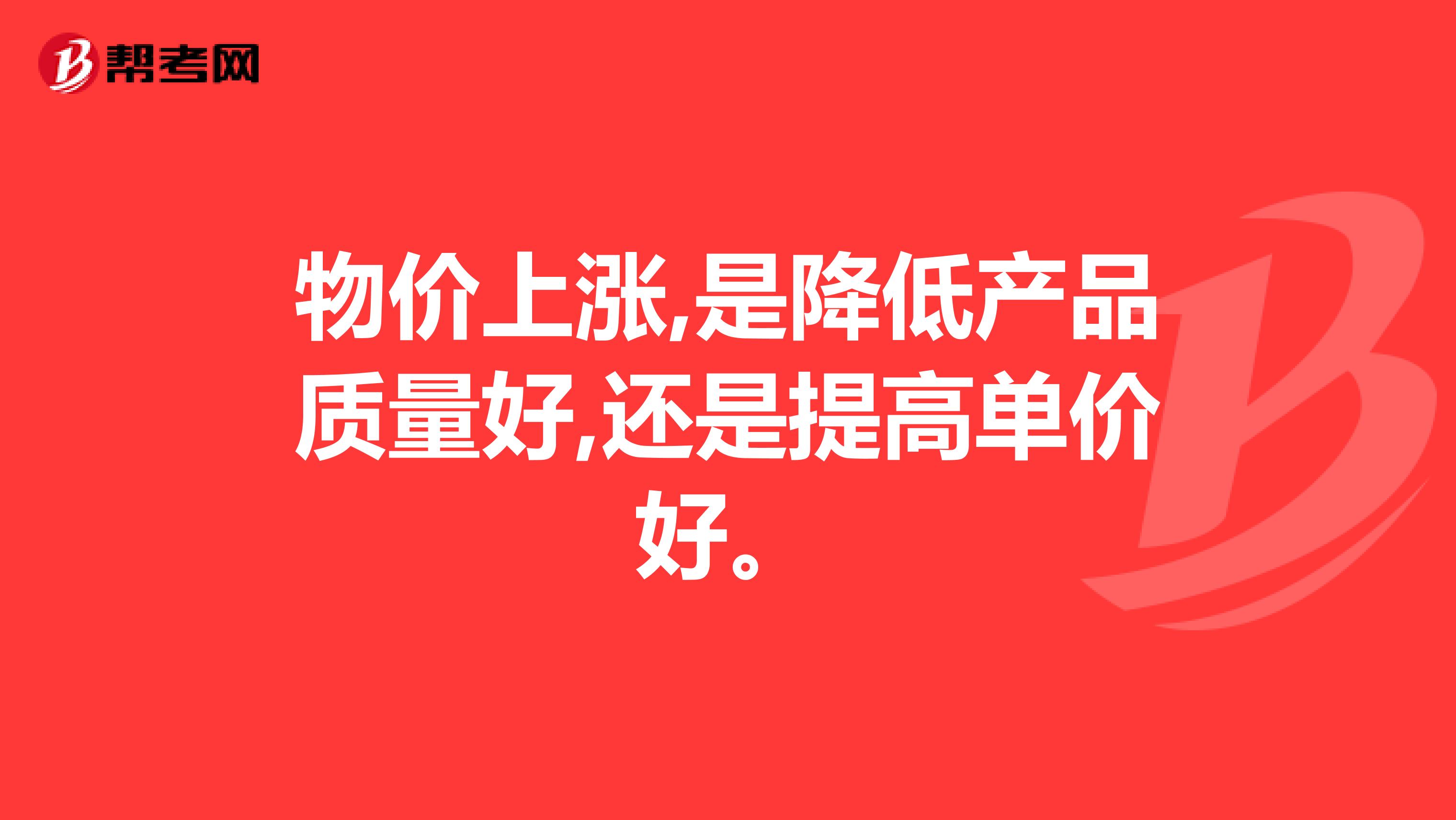 物价上涨,是降低产品质量好,还是提高单价好。