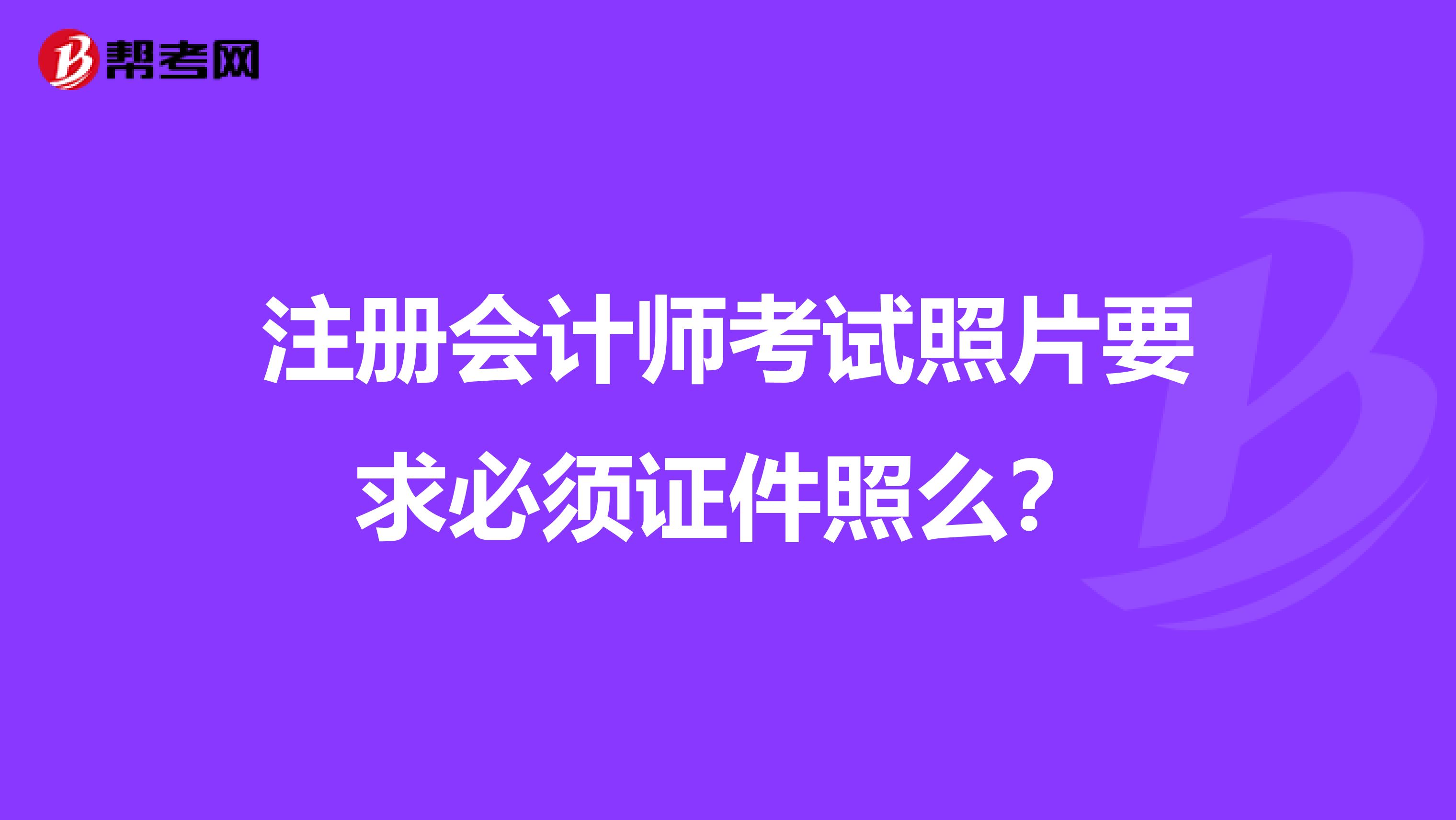 注冊會計師考試照片要求必須證件照么？