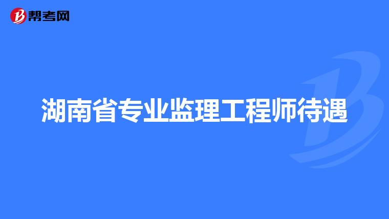 湖南省专业监理工程师待遇