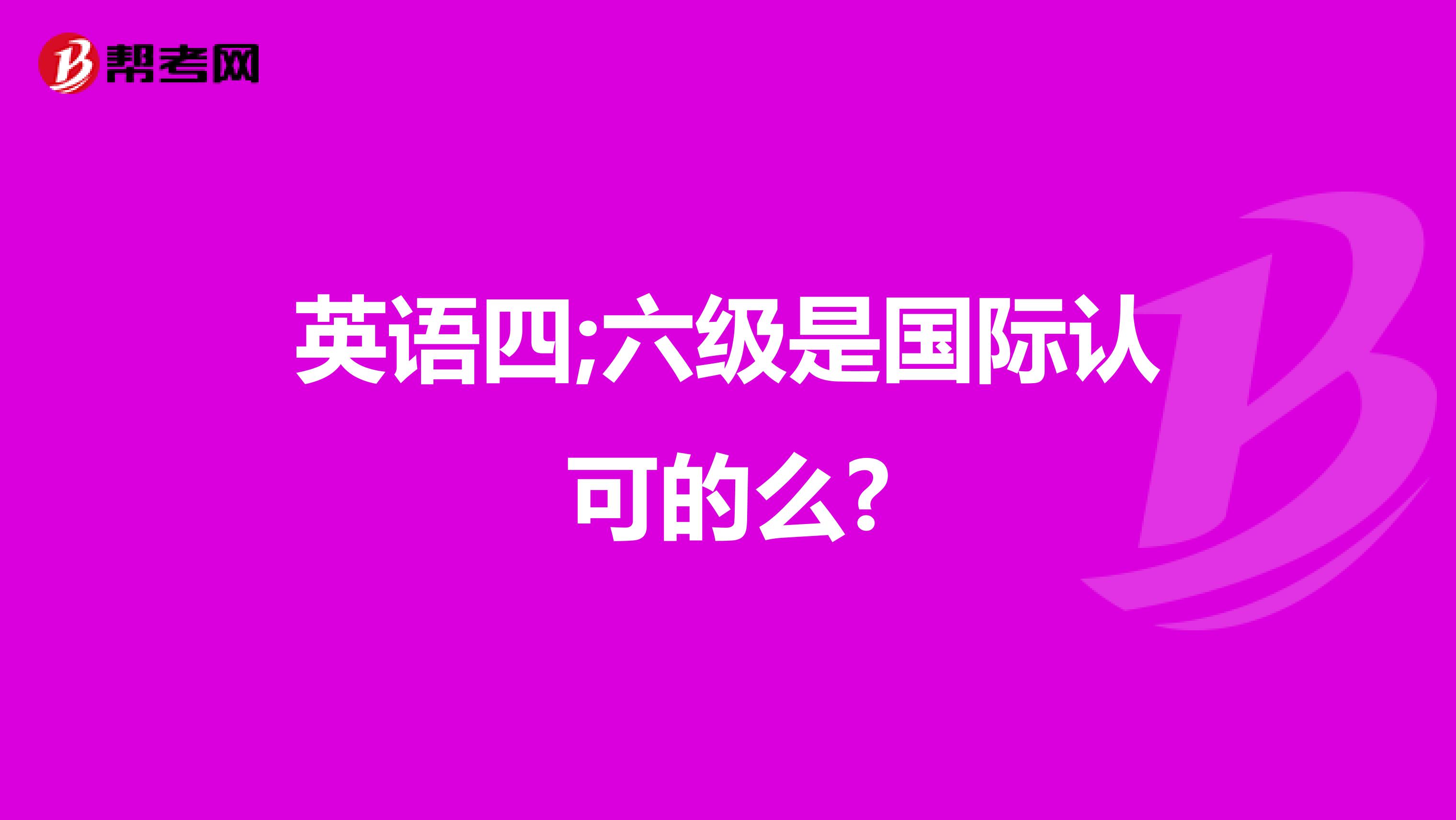 英语四;六级是国际认可的么?