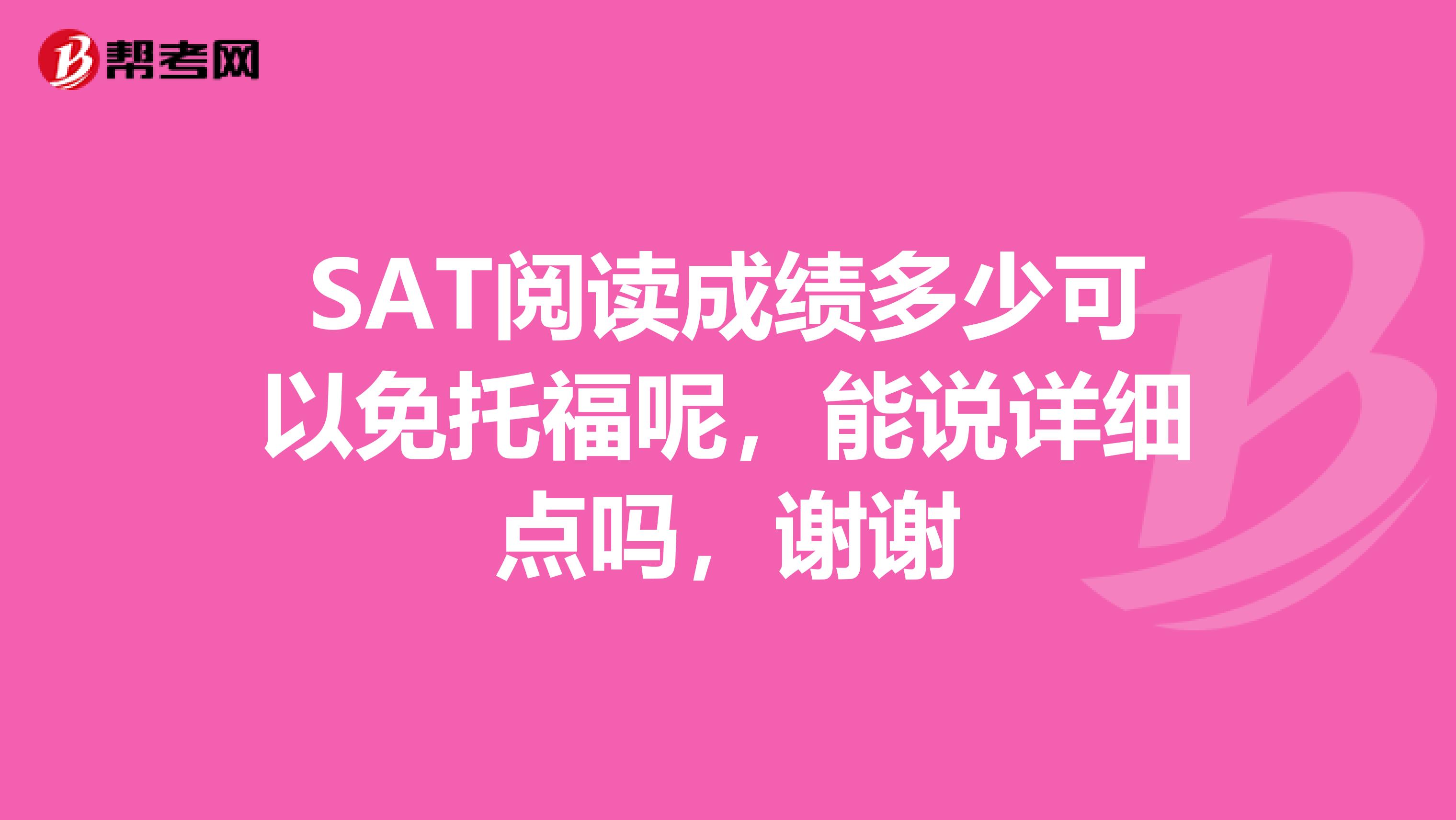 SAT阅读成绩多少可以免托福呢，能说详细点吗，谢谢