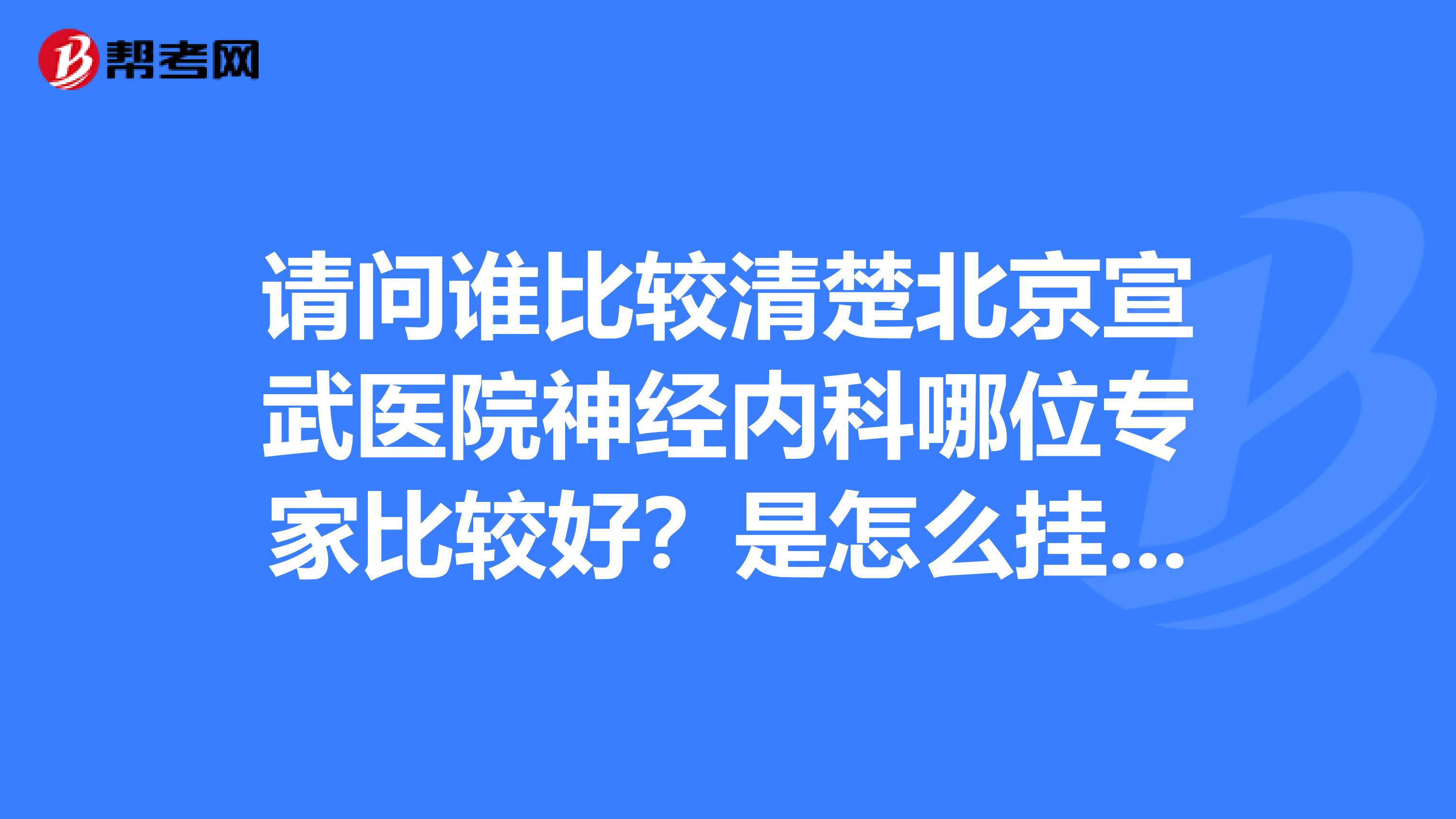请问谁比较清楚北京宣武医院神经内科哪位专家比较好？是怎么挂号的。谢谢