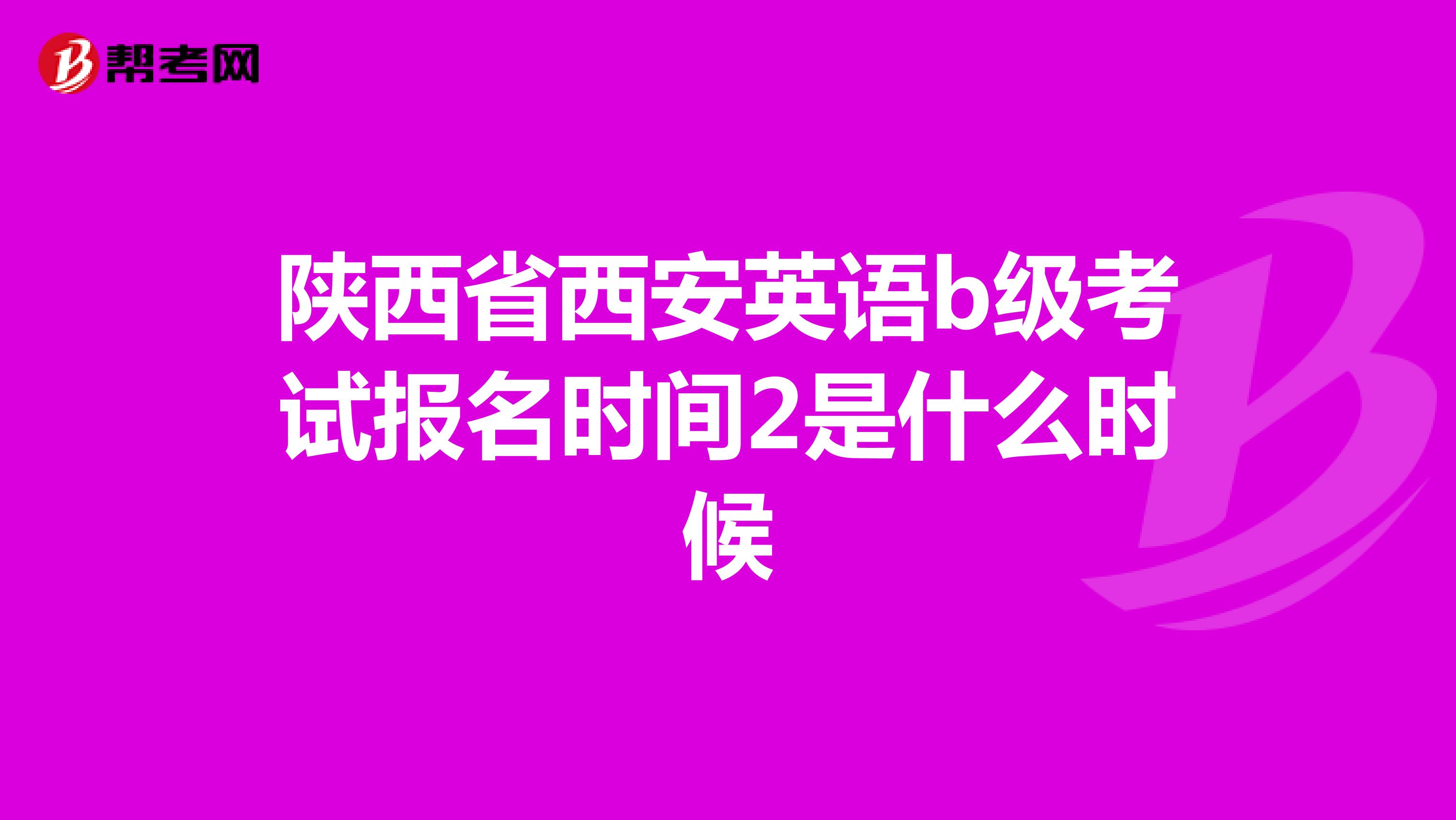 陕西省西安英语b级考试报名时间2是什么时候