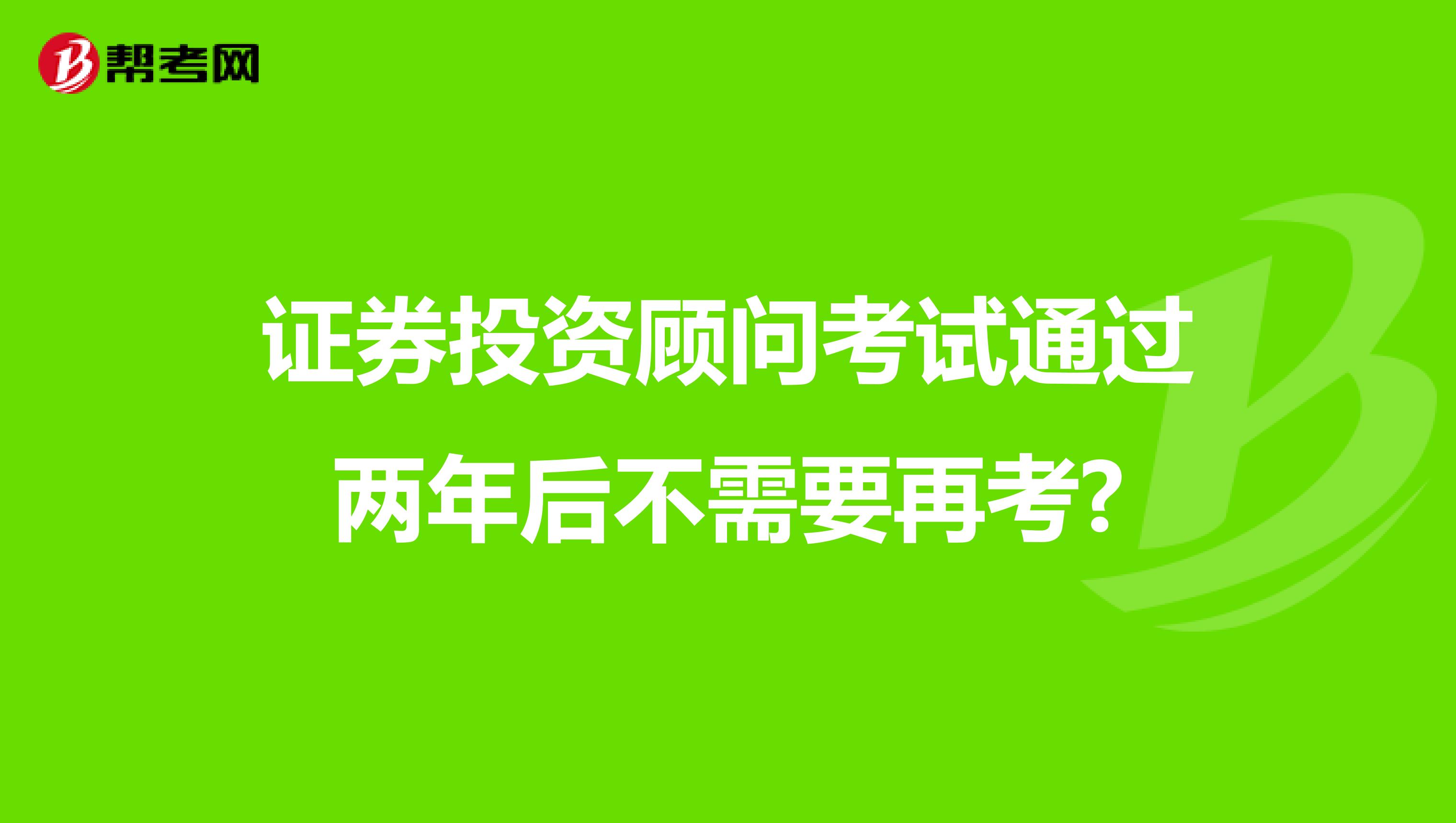 证券投资顾问考试通过两年后不需要再考?
