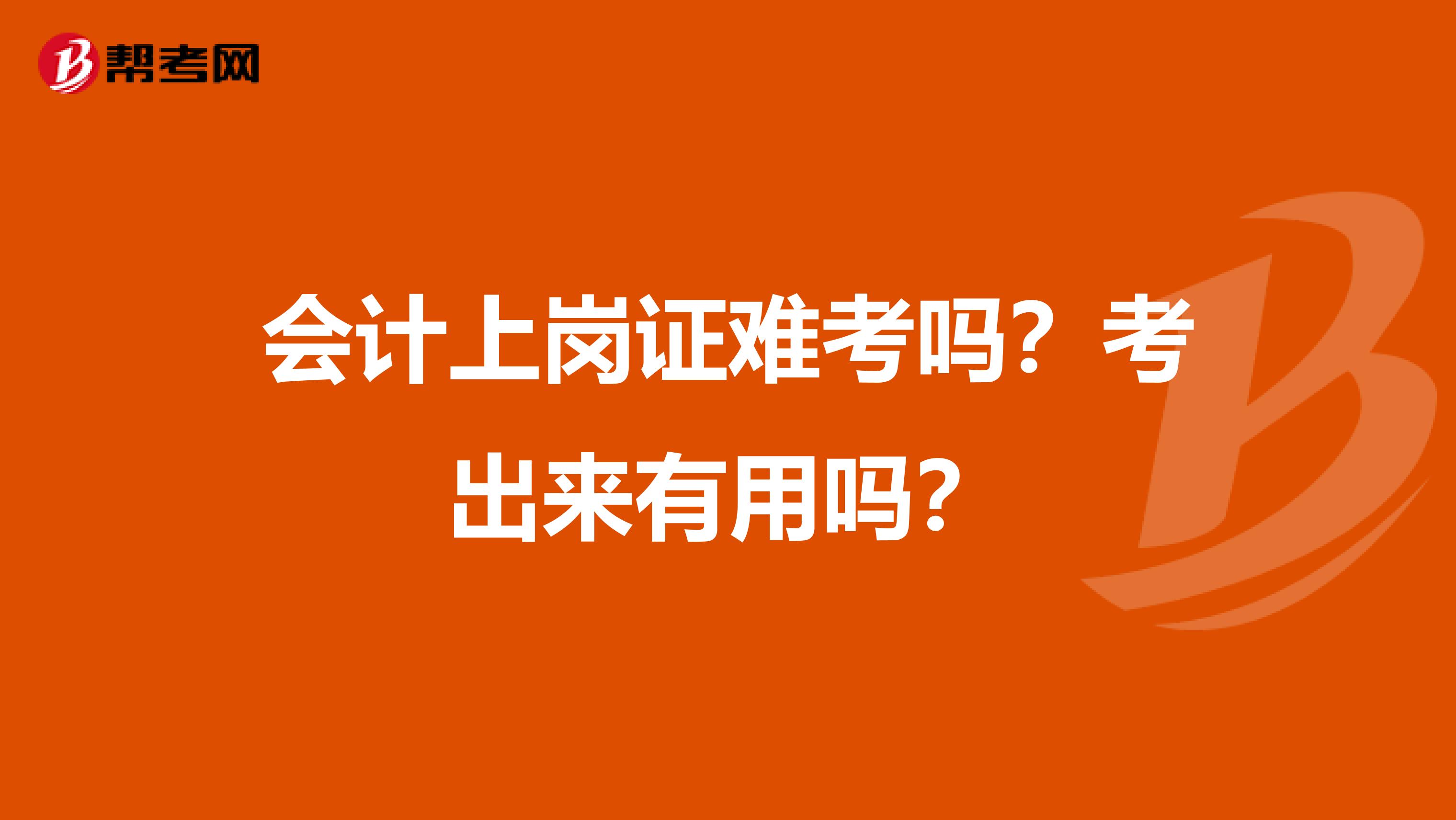 會計上崗證難考嗎？考出來有用嗎？