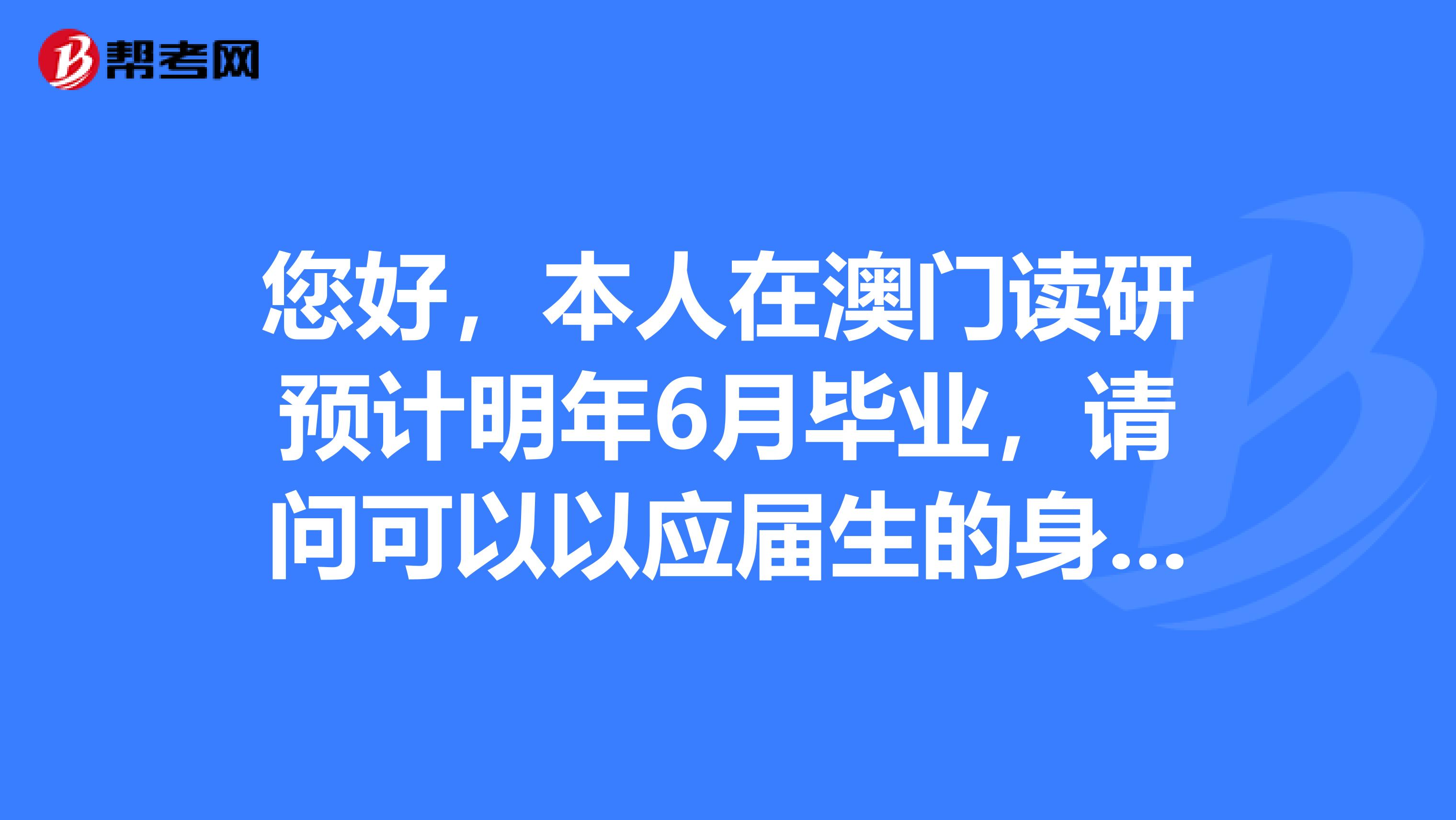 您好，本人在澳门读研预计明年6月毕业，请问可以以应届生的身份参加今年的公务员考试吗？境外学历认证时间会影响应届生的身份吗？