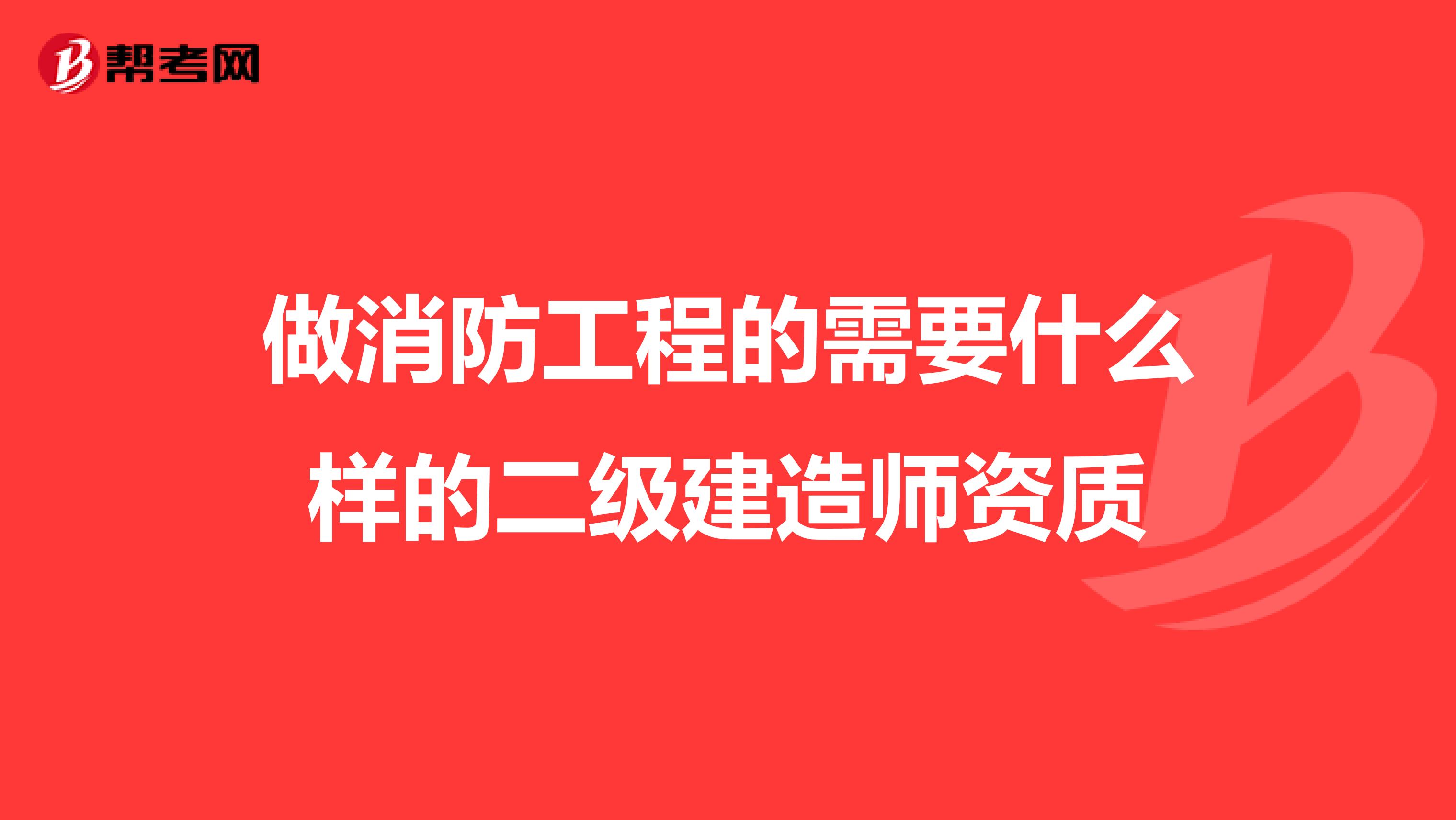 做消防工程的需要什么样的二级建造师资质