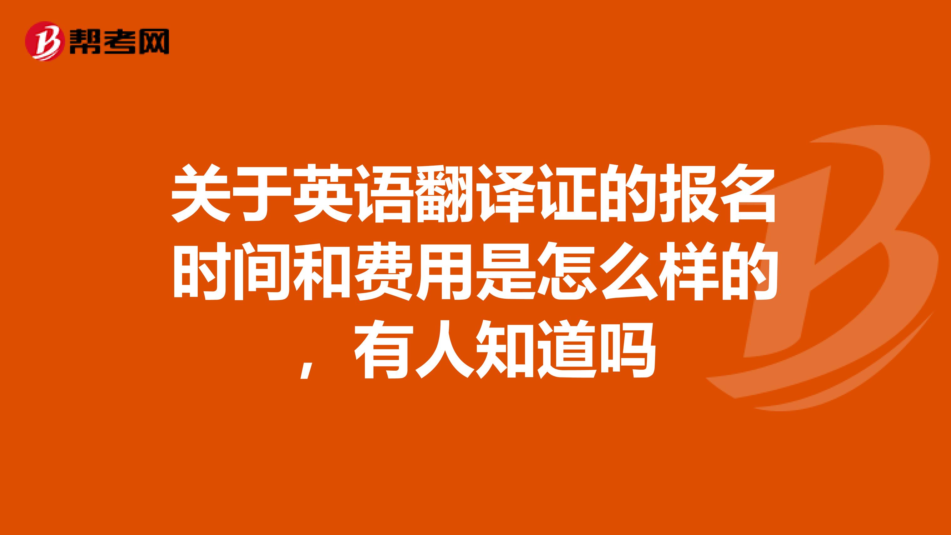 关于英语翻译证的报名时间和费用是怎么样的，有人知道吗