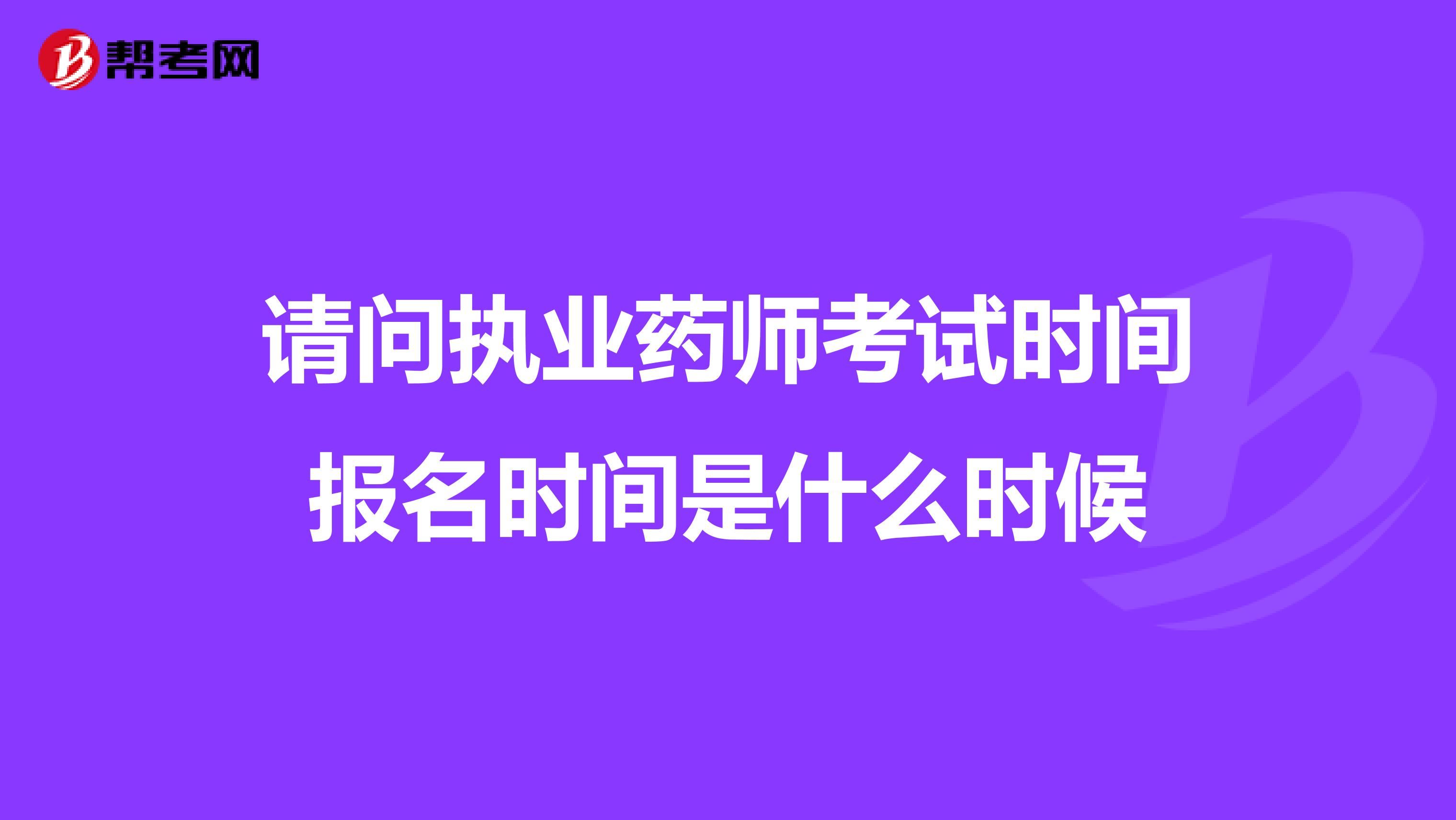 请问执业药师考试时间报名时间是什么时候